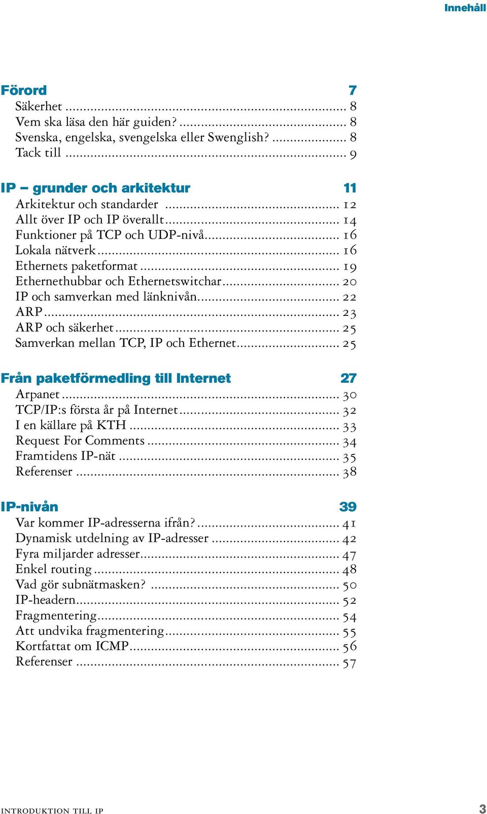 .. 22 ARP... 23 ARP och säkerhet... 25 Samverkan mellan TCP, IP och Ethernet... 25 Från paketförmedling till Internet 27 Arpanet... 30 TCP/IP:s första år på Internet... 32 I en källare på KTH.