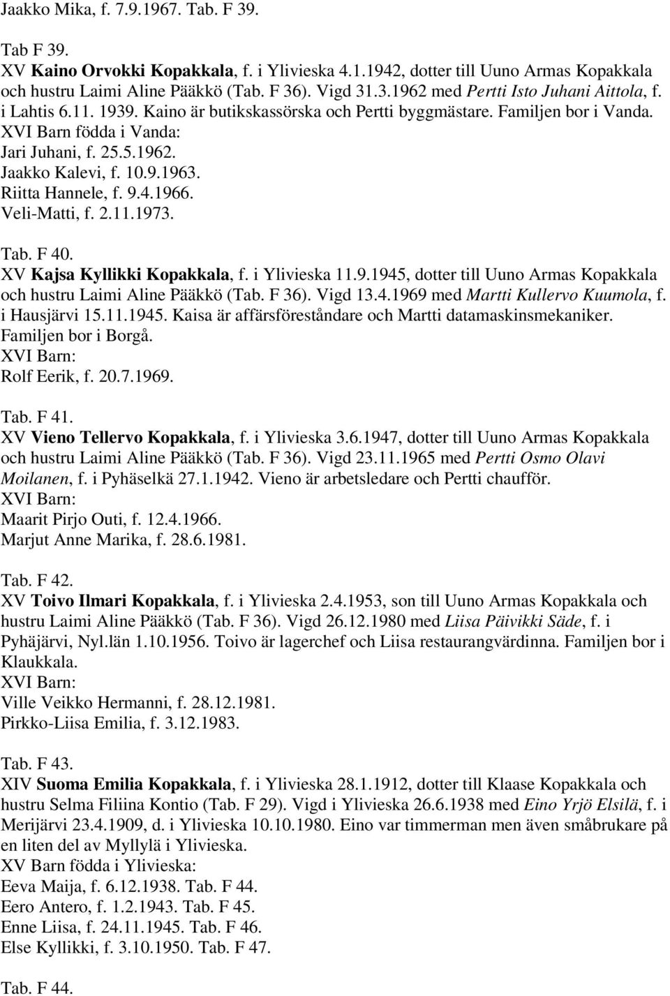 Veli-Matti, f. 2.11.1973. Tab. F 40. XV Kajsa Kyllikki Kopakkala, f. i Ylivieska 11.9.1945, dotter till Uuno Armas Kopakkala och hustru Laimi Aline Pääkkö (Tab. F 36). Vigd 13.4.1969 med Martti Kullervo Kuumola, f.