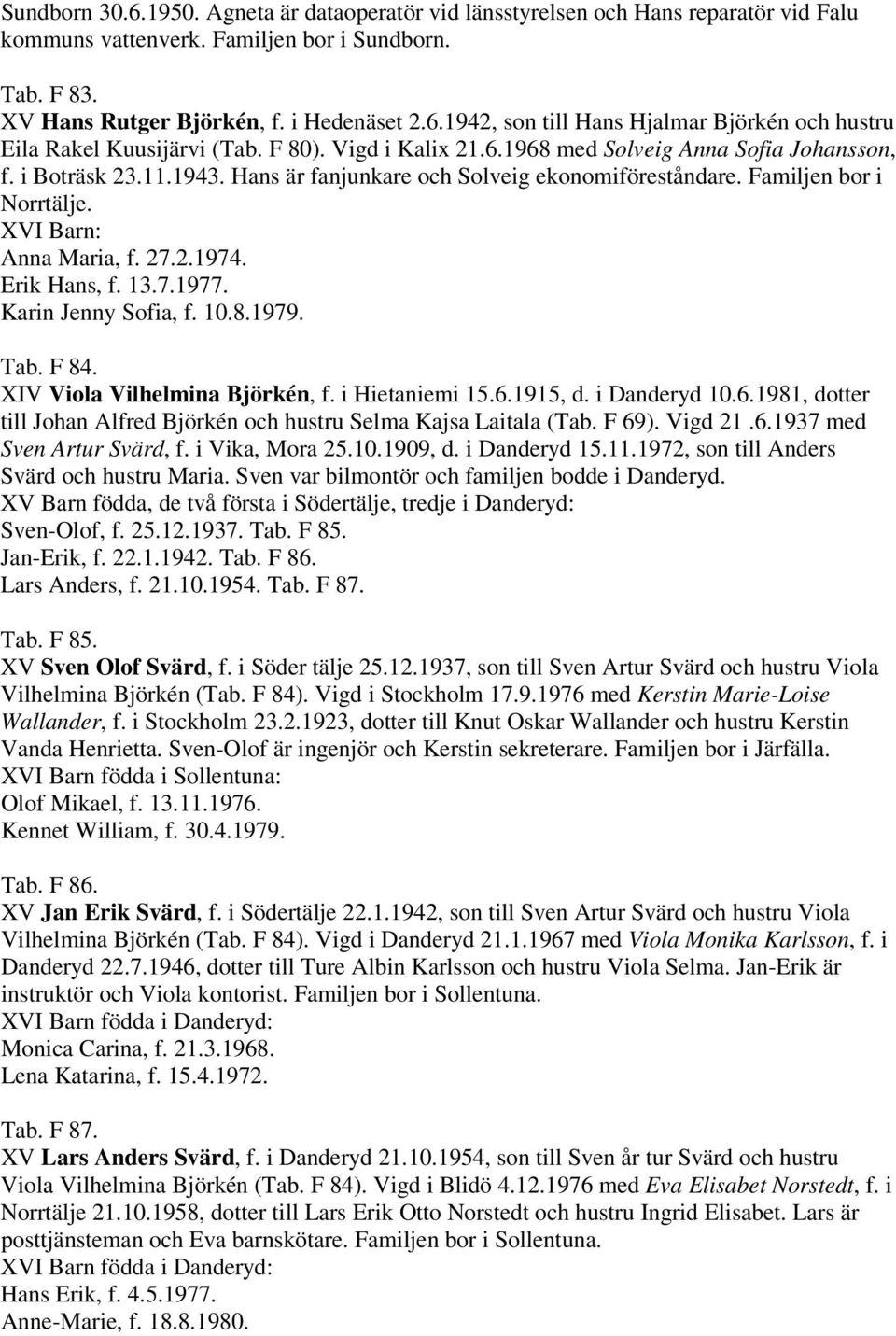 Erik Hans, f. 13.7.1977. Karin Jenny Sofia, f. 10.8.1979. Tab. F 84. XIV Viola Vilhelmina Björkén, f. i Hietaniemi 15.6.1915, d. i Danderyd 10.6.1981, dotter till Johan Alfred Björkén och hustru Selma Kajsa Laitala (Tab.