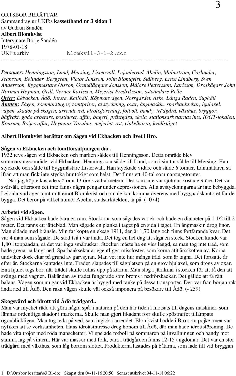 Malmström, Carlander, Jeansson, Bolinder, Berggren, Victor Jonsson, John Blomqvist, Stålberg, Ernst Lindberg, Sven Andersson, Byggmästare Olsson, Grundläggare Jonsson, Målare Pettersson, Karlsson,