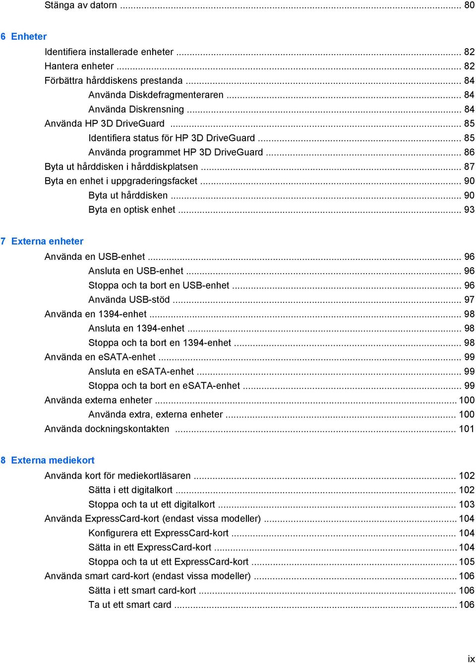 .. 87 Byta en enhet i uppgraderingsfacket... 90 Byta ut hårddisken... 90 Byta en optisk enhet... 93 7 Externa enheter Använda en USB-enhet... 96 Ansluta en USB-enhet.