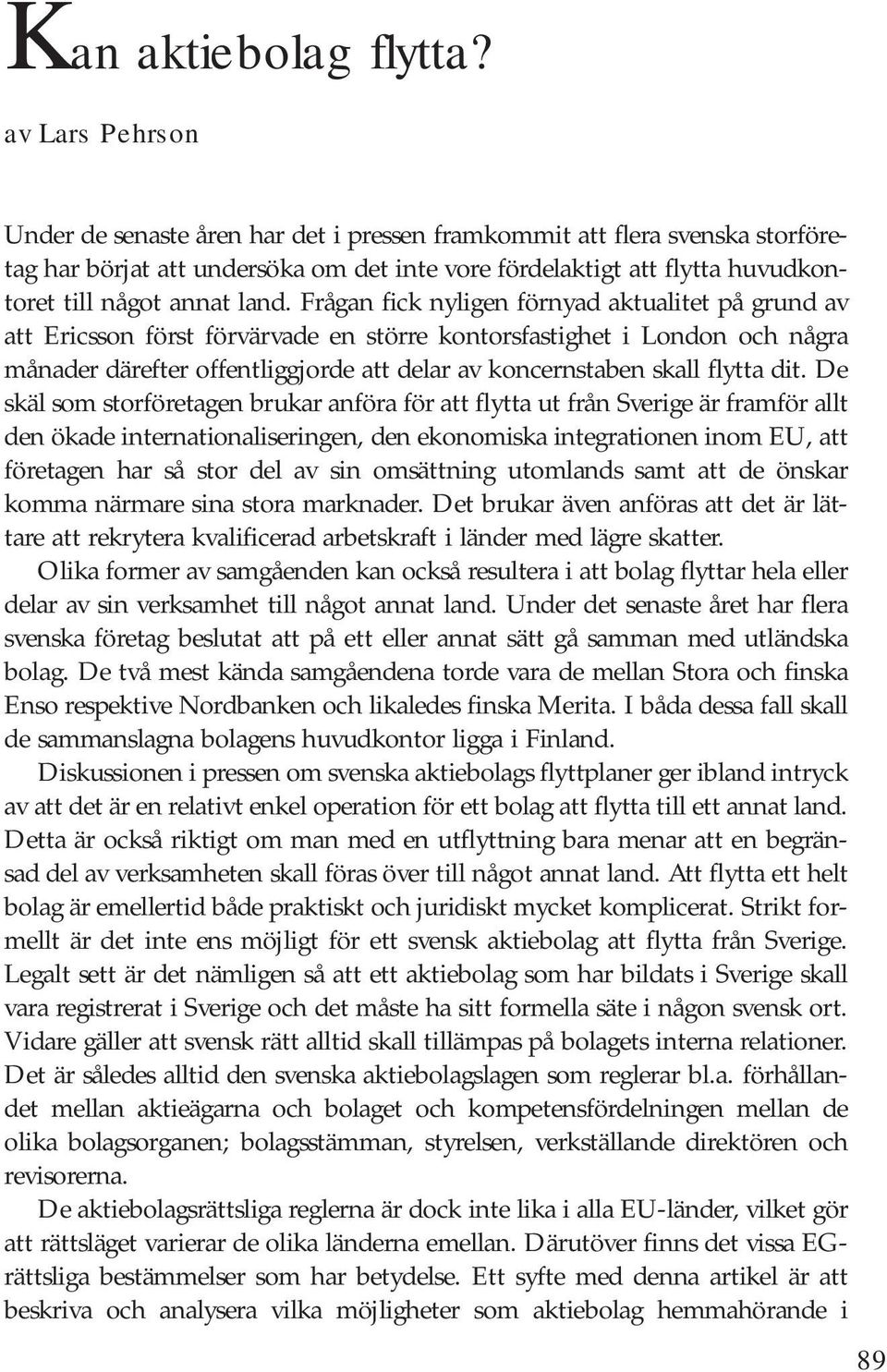 dit. De skäl som storföretagen brukar anföra för att flytta ut från Sverige är framför allt den ökade internationaliseringen, den ekonomiska integrationen inom EU, att företagen har så stor del av