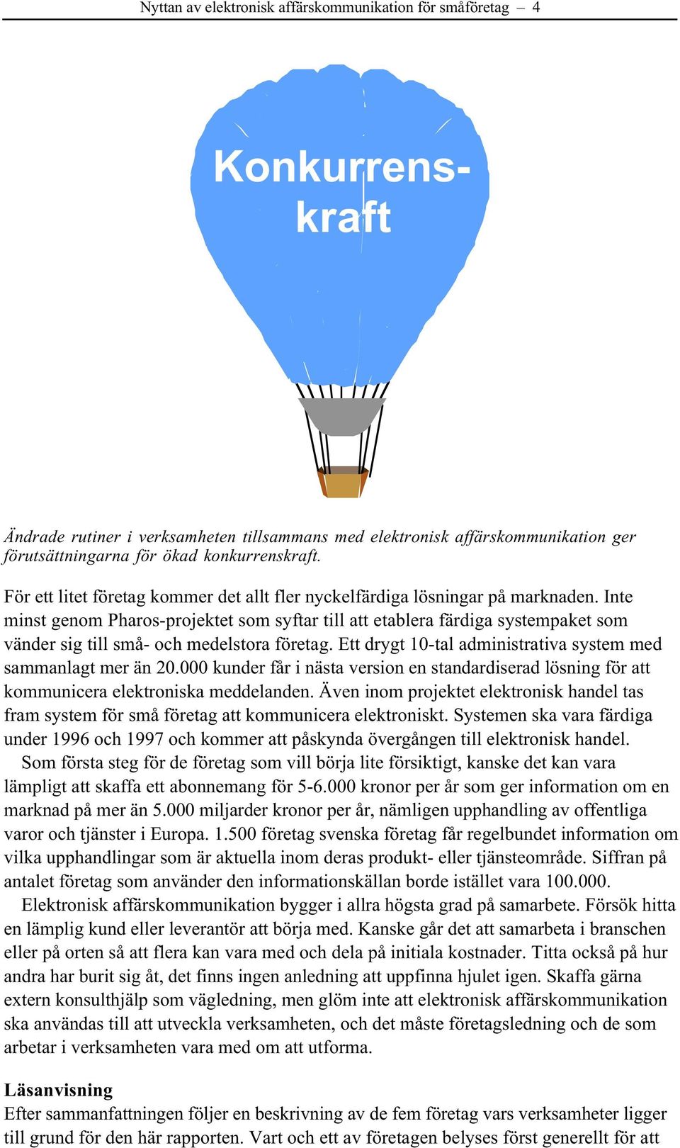 Inte minst genom Pharos-projektet som syftar till att etablera färdiga systempaket som vänder sig till små- och medelstora företag. Ett drygt 10-tal administrativa system med sammanlagt mer än 20.