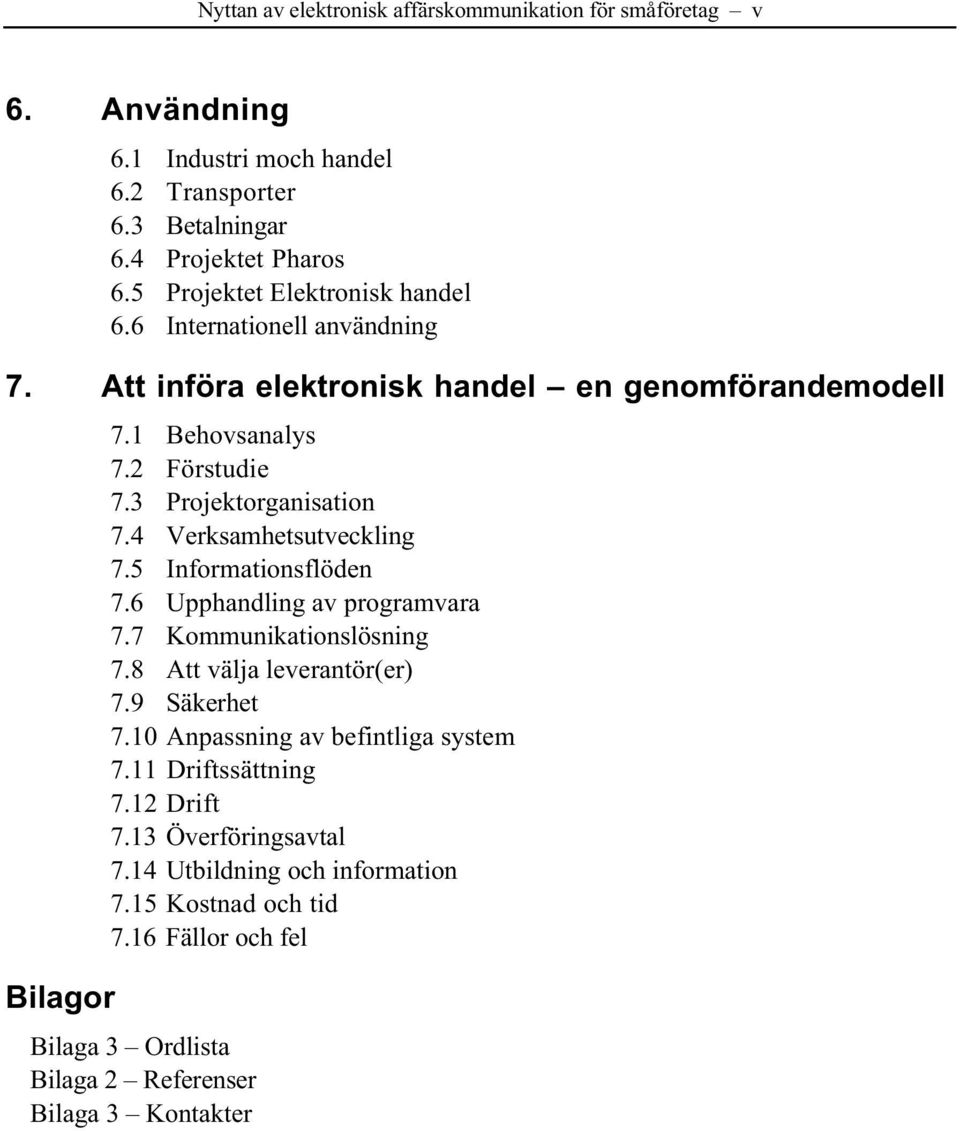 3 Projektorganisation 7.4 Verksamhetsutveckling 7.5 Informationsflöden 7.6 Upphandling av programvara 7.7 Kommunikationslösning 7.8 Att välja leverantör(er) 7.9 Säkerhet 7.