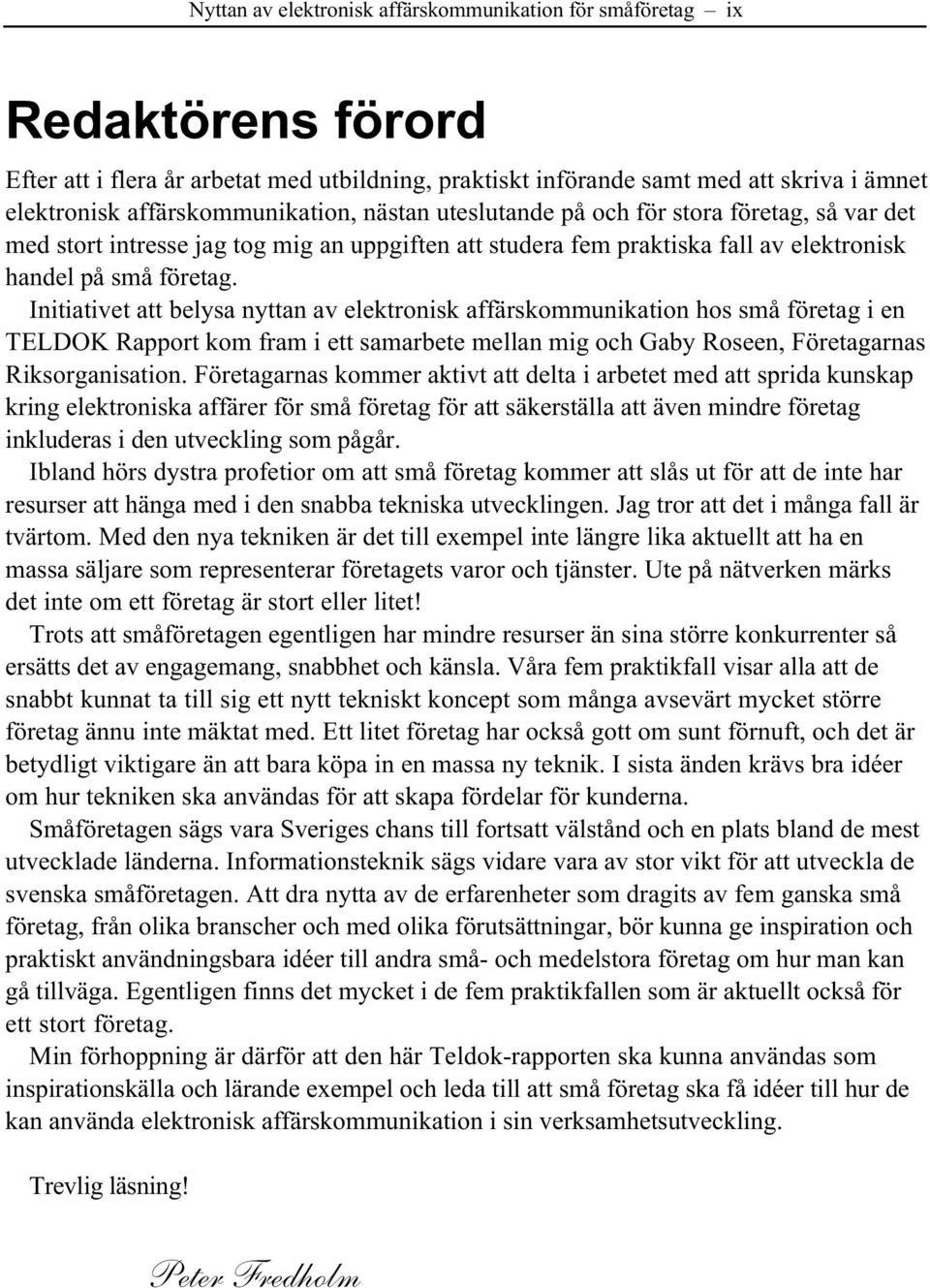 Initiativet att belysa nyttan av elektronisk affärskommunikation hos små företag i en TELDOK Rapport kom fram i ett samarbete mellan mig och Gaby Roseen, Företagarnas Riksorganisation.