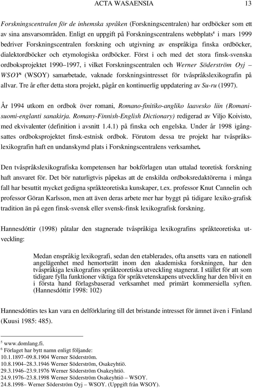 Först i och med det stora finsk-svenska ordboksprojektet 1990 1997, i vilket Forskningscentralen och Werner Söderström Oyj WSOY 6 (WSOY) samarbetade, vaknade forskningsintresset för