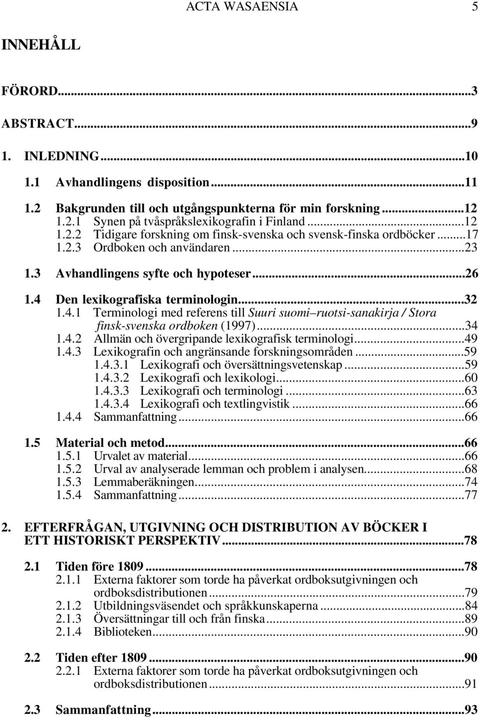 4.1 Terminologi med referens till Suuri suomi ruotsi-sanakirja / Stora finsk-svenska ordboken (1997)...34 1.4.2 Allmän och övergripande lexikografisk terminologi...49 1.4.3 Lexikografin och angränsande forskningsområden.