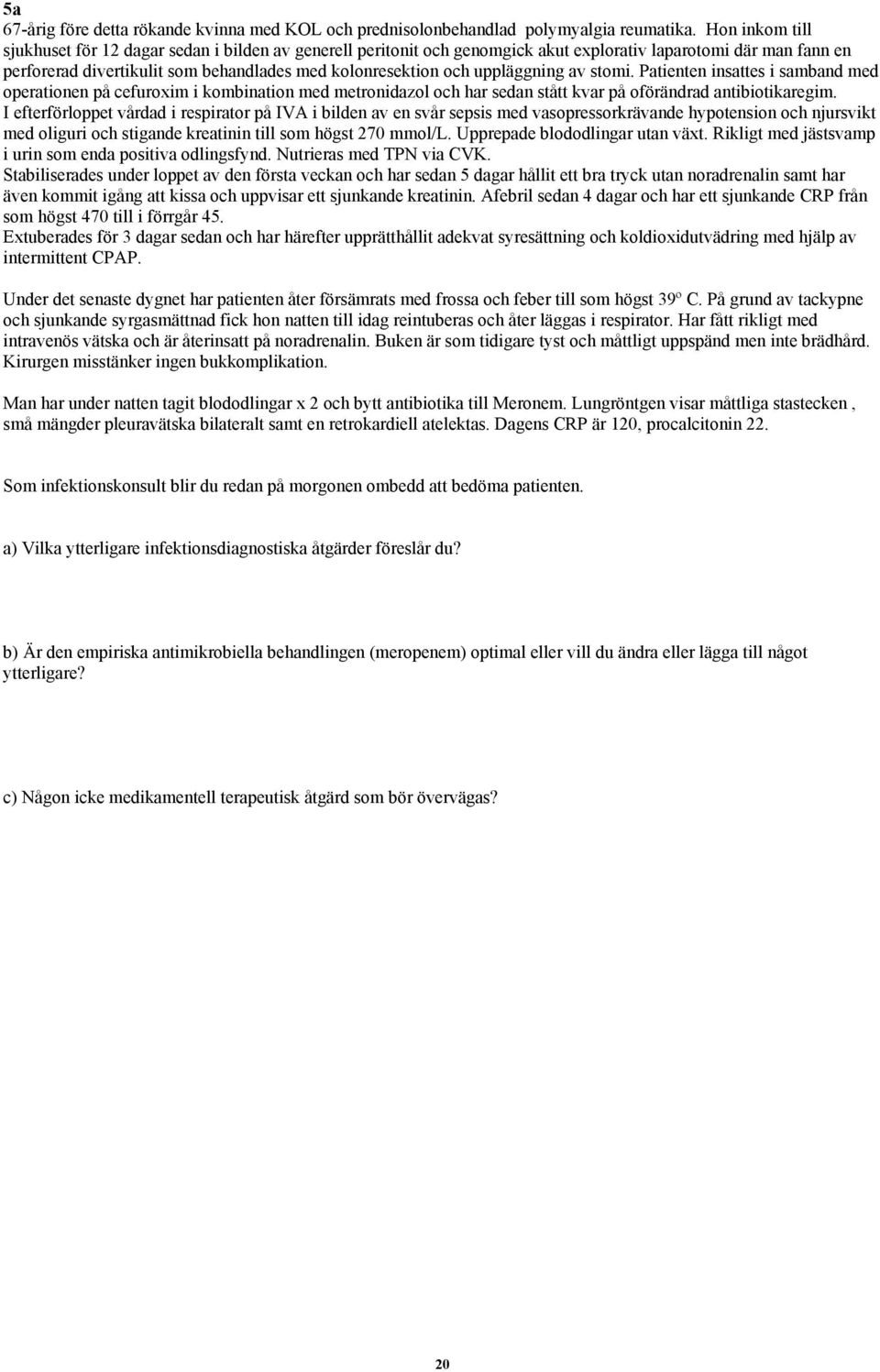 uppläggning av stomi. Patienten insattes i samband med operationen på cefuroxim i kombination med metronidazol och har sedan stått kvar på oförändrad antibiotikaregim.