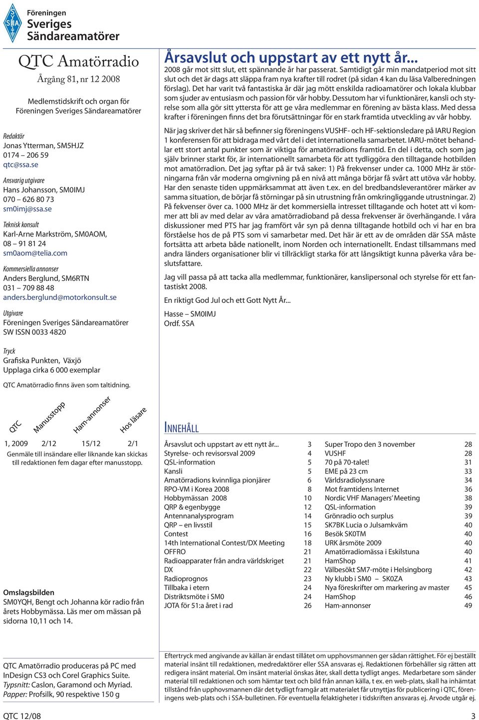 com Kommersiella annonser Anders Berglund, SM6RTN 031 709 88 48 anders.berglund@motorkonsult.se Utgivare Föreningen Sveriges Sändareamatörer SW ISSN 0033 4820 Årsavslut och uppstart av ett nytt år.