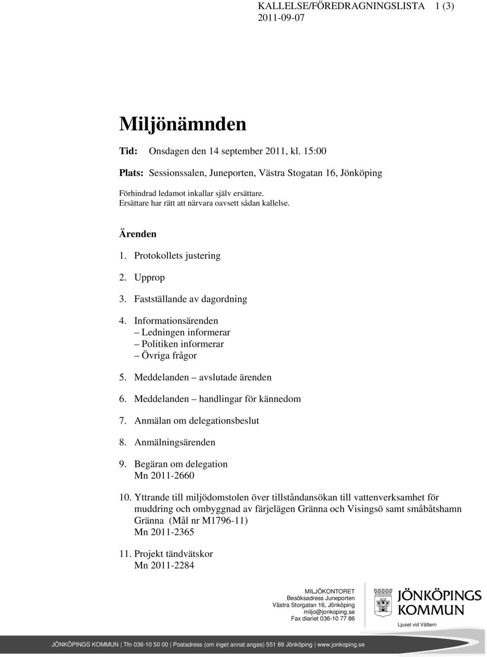 Protokollets justering 2. Upprop 3. Fastställande av dagordning 4. Informationsärenden Ledningen informerar Politiken informerar Övriga frågor 5. Meddelanden avslutade ärenden 6.