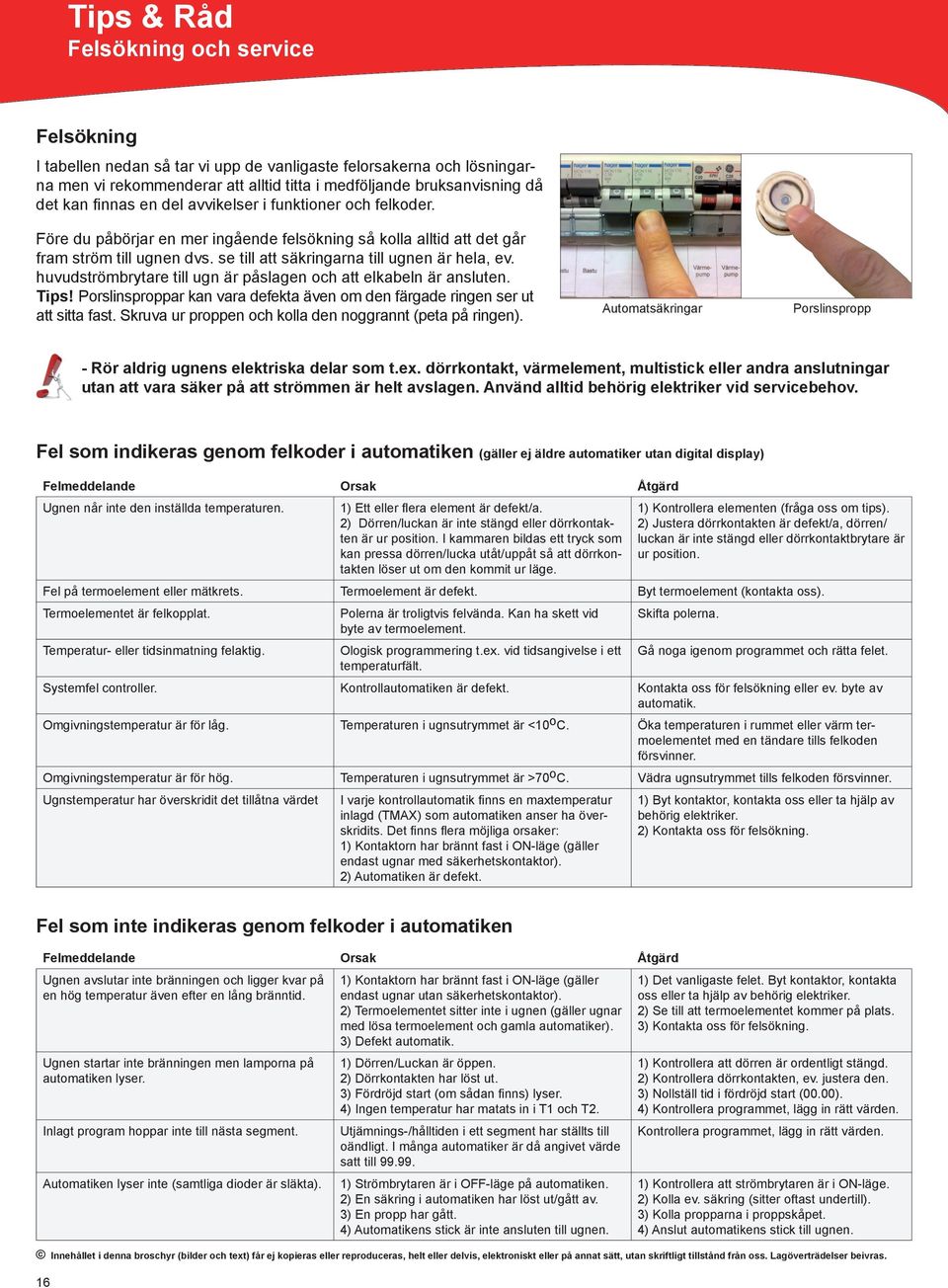 huvudströmbrytare till ugn är påslagen och att elkabeln är ansluten. Tips! Porslinsproppar kan vara defekta även om den färgade ringen ser ut att sitta fast.