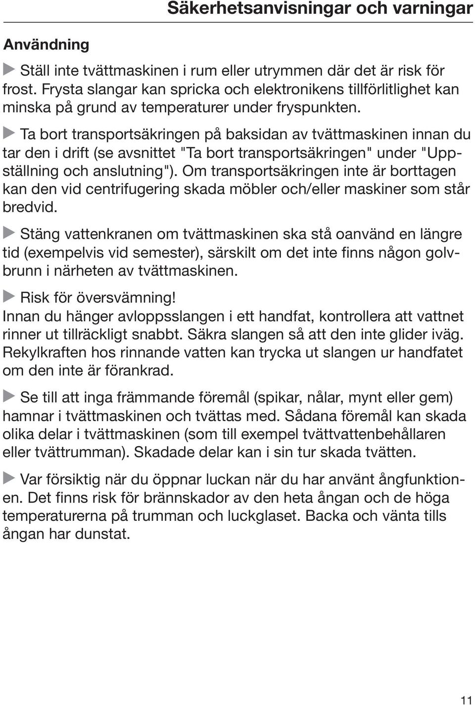 Ta bort transportsäkringen på baksidan av tvättmaskinen innan du tar den i drift (se avsnittet "Ta bort transportsäkringen" under "Uppställning och anslutning").