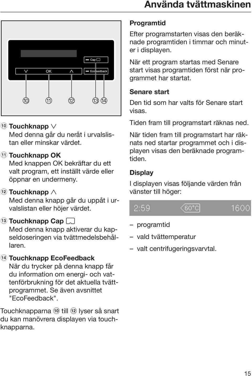 k Touchknapp OK Med knappen OK bekräftar du ett valt program, ett inställt värde eller öppnar en undermeny. l Touchknapp Med denna knapp går du uppåt i urvalslistan eller höjer värdet.