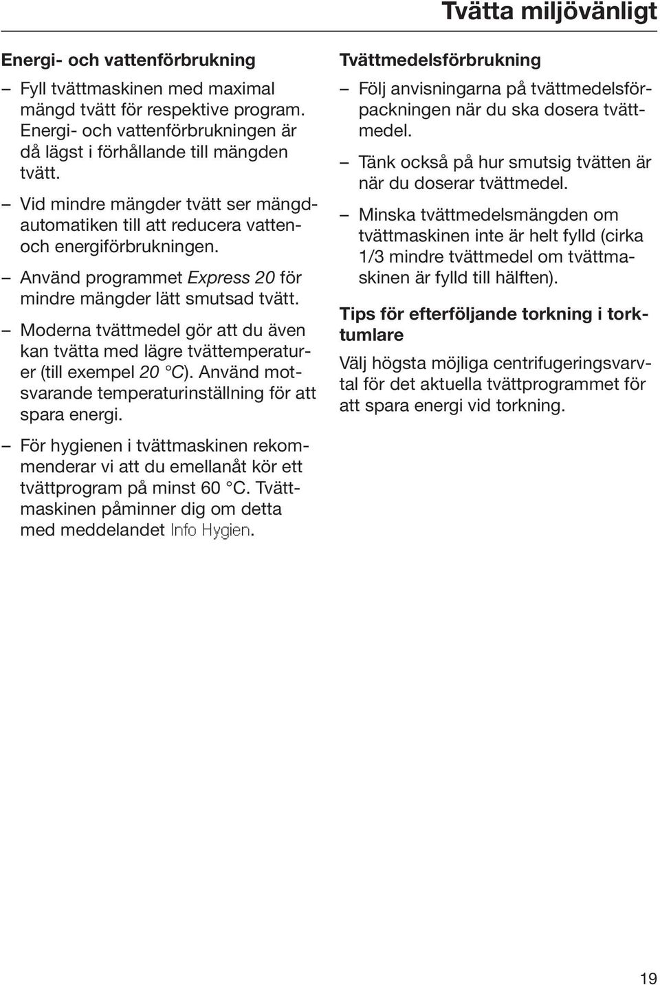 Moderna tvättmedel gör att du även kan tvätta med lägre tvättemperaturer (till exempel 20 C). Använd motsvarande temperaturinställning för att spara energi.