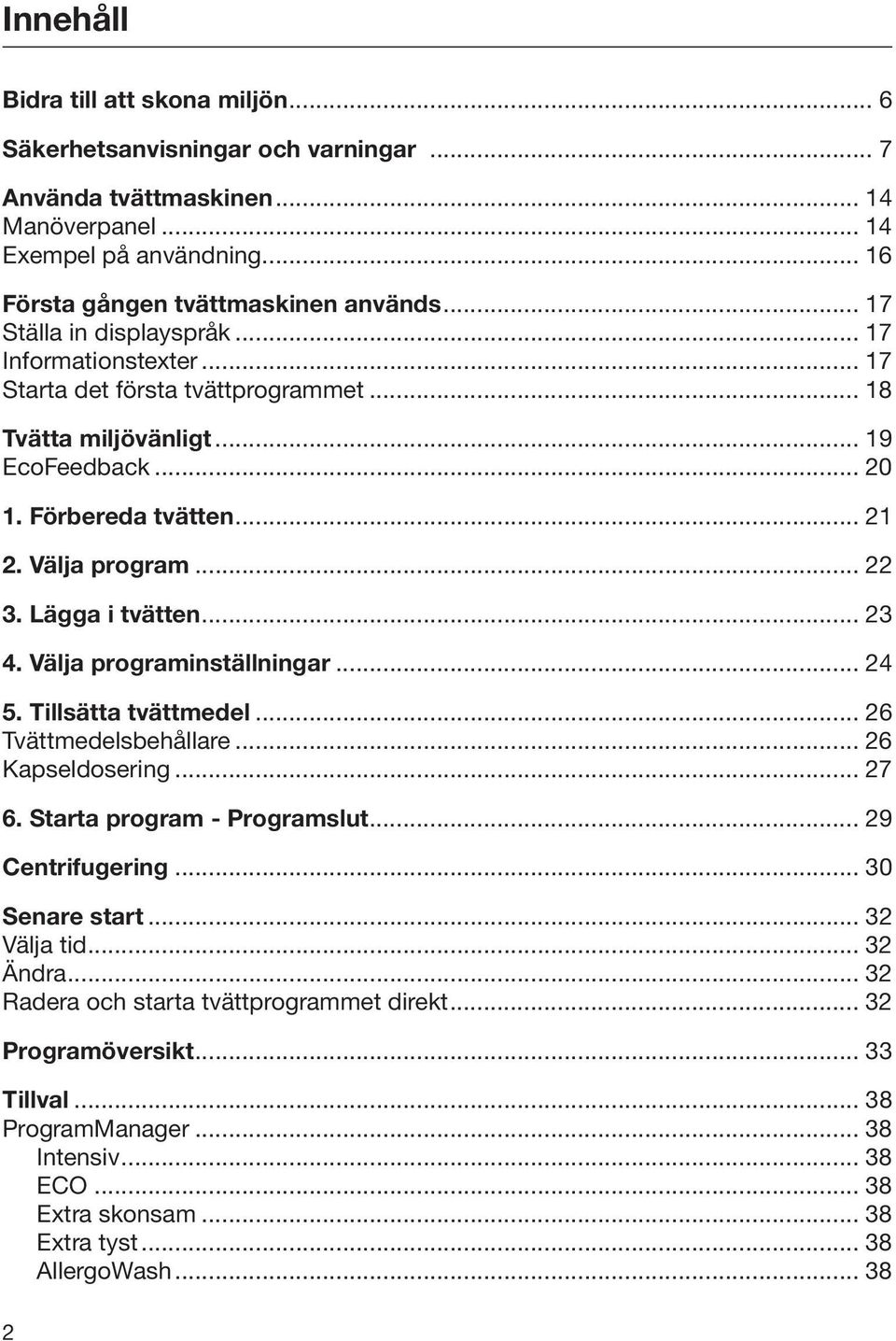 Lägga i tvätten... 23 4. Välja programinställningar... 24 5. Tillsätta tvättmedel... 26 Tvättmedelsbehållare... 26 Kapseldosering... 27 6. Starta program - Programslut... 29 Centrifugering.