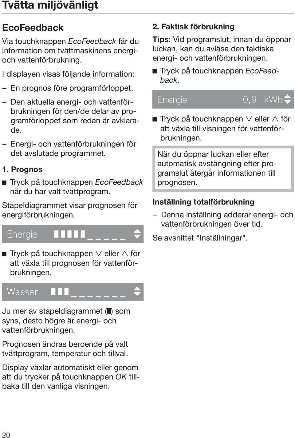 Prognos Tryck på touchknappen EcoFeedback när du har valt tvättprogram. Stapeldiagrammet visar prognosen för energiförbrukningen. Energie 2.