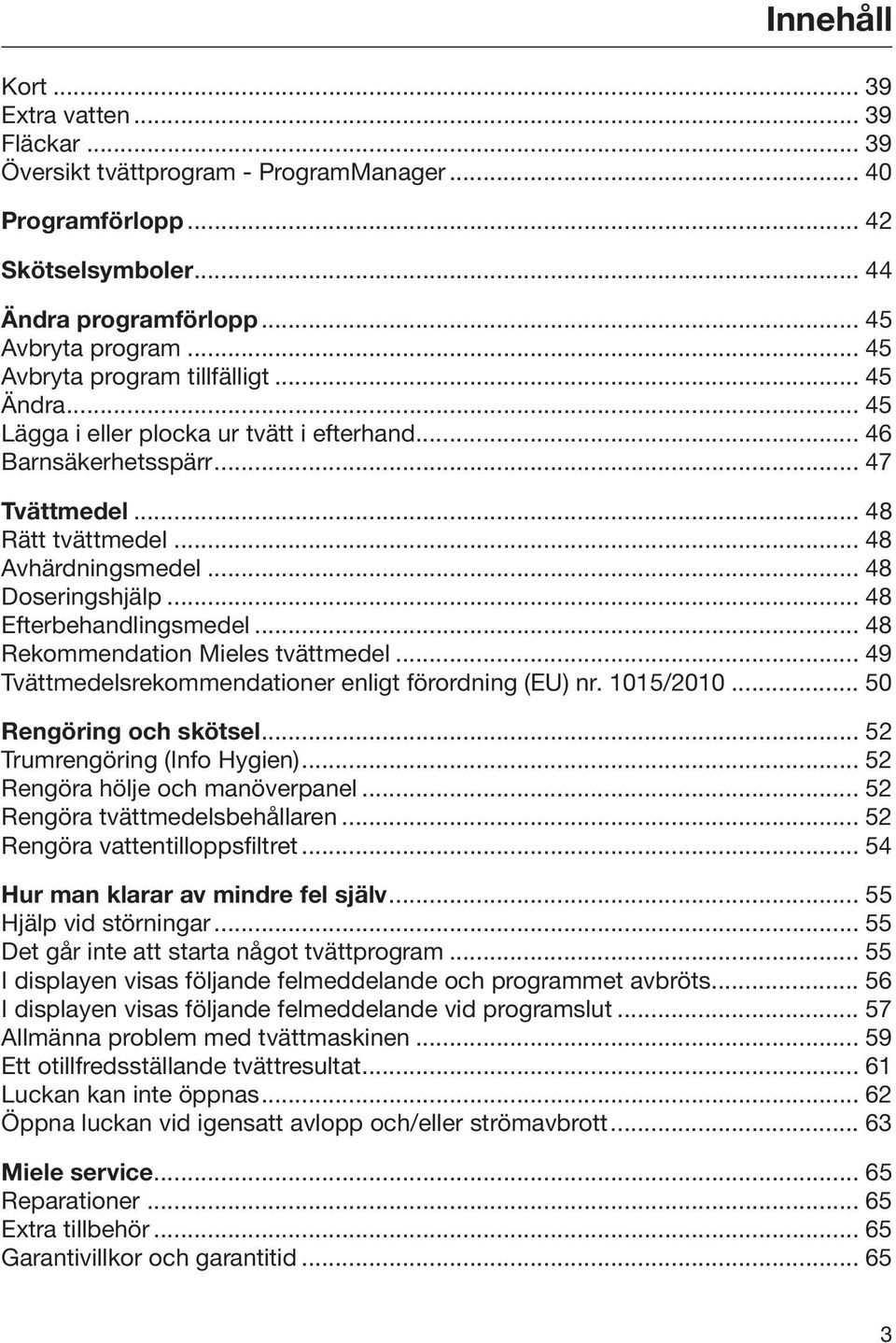 .. 48 Efterbehandlingsmedel... 48 Rekommendation Mieles tvättmedel... 49 Tvättmedelsrekommendationer enligt förordning (EU) nr. 1015/2010... 50 Rengöring och skötsel... 52 Trumrengöring (Info Hygien).