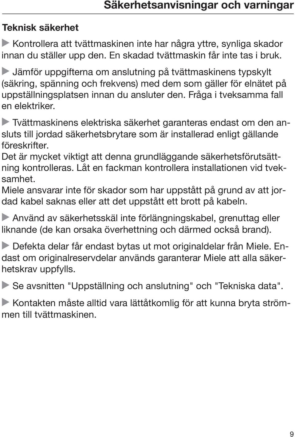 Fråga i tveksamma fall en elektriker. Tvättmaskinens elektriska säkerhet garanteras endast om den ansluts till jordad säkerhetsbrytare som är installerad enligt gällande föreskrifter.