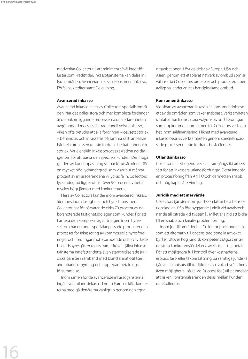 I övriga delar av Europa, USA och Asien, genom ett etablerat nätverk av ombud som är väl insatta i Collectors processer och produkter. I mer avlägsna länder anlitas handplockade ombud.