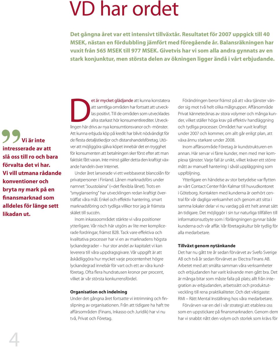 Vi är inte intresserade av att slå oss till ro och bara förvalta det vi har. Vi vill utmana rådande konventioner och bryta ny mark på en finansmarknad som alldeles för länge sett likadan ut.