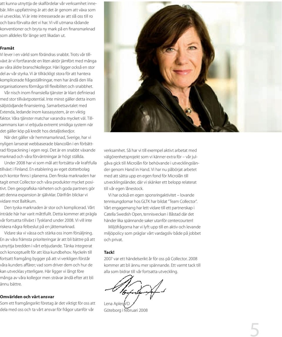 Trots vår tillväxt är vi fortfarande en liten aktör jämfört med många av våra äldre branschkollegor. Häri ligger också en stor del av vår styrka.