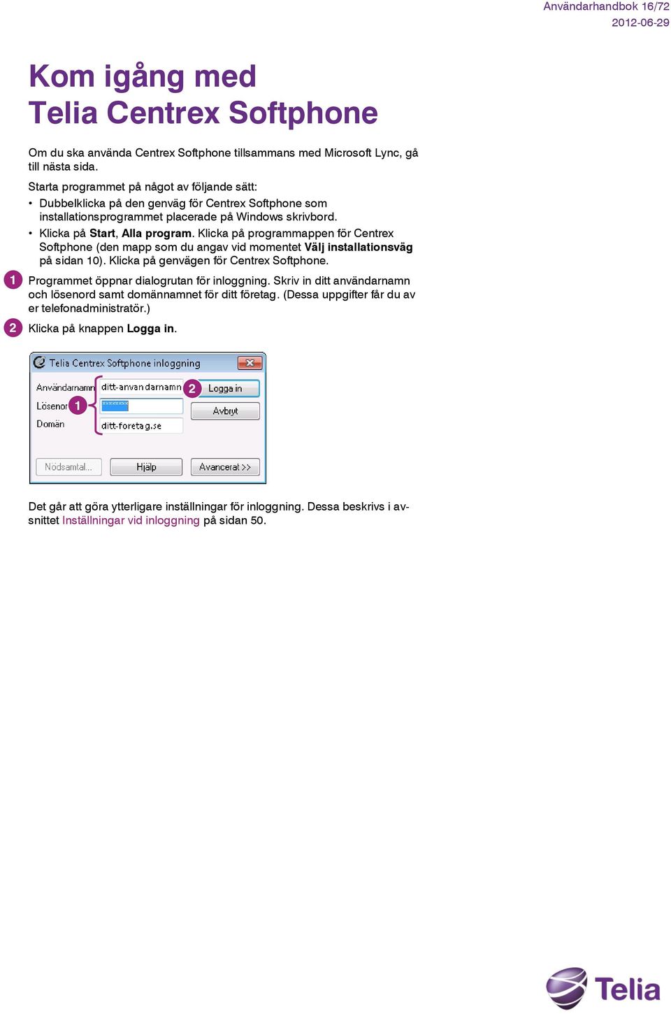 Klicka på programmappen för Centrex Softphone (den mapp som du angav vid momentet Välj installationsväg på sidan 0). Klicka på genvägen för Centrex Softphone.