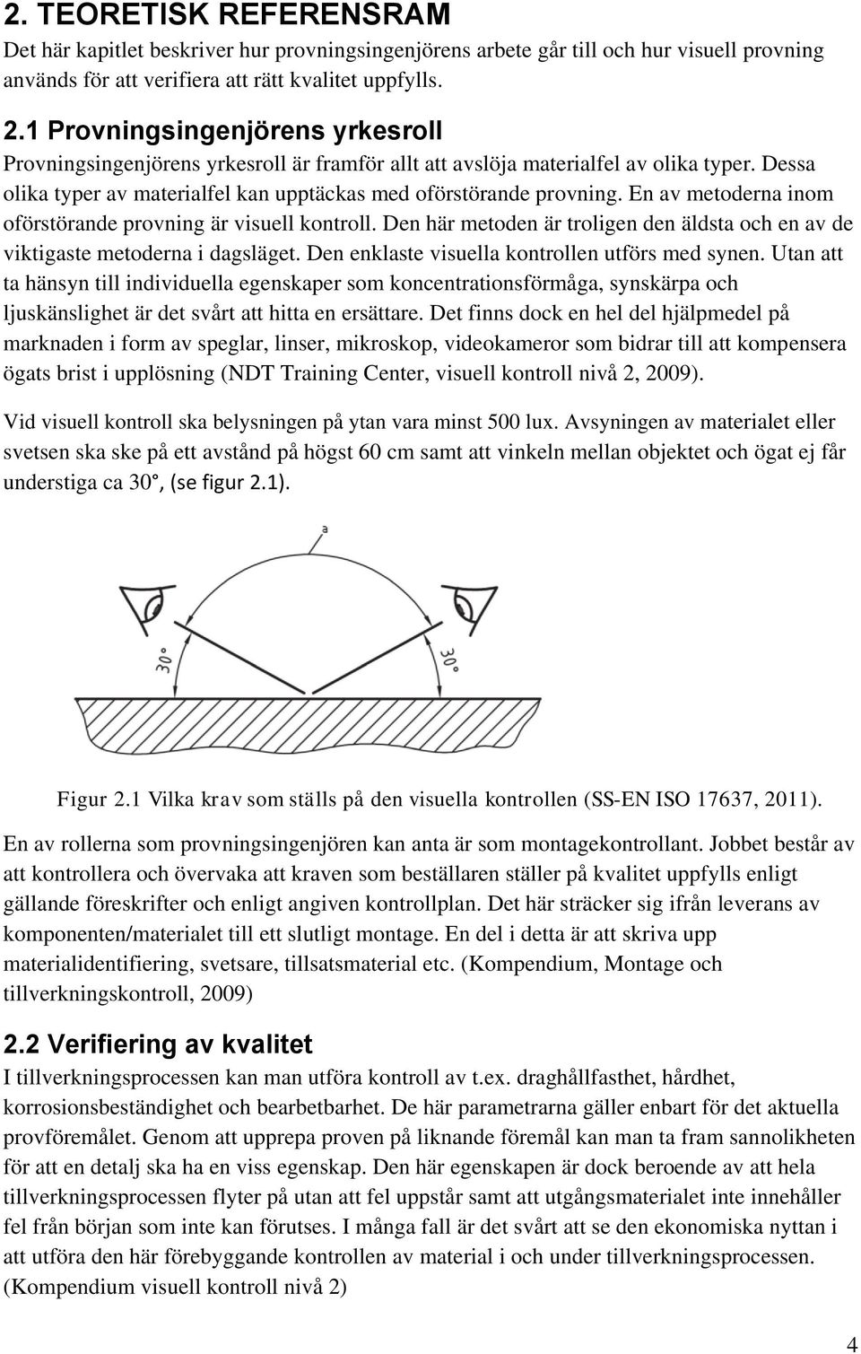 En av metoderna inom oförstörande provning är visuell kontroll. Den här metoden är troligen den äldsta och en av de viktigaste metoderna i dagsläget. Den enklaste visuella kontrollen utförs med synen.