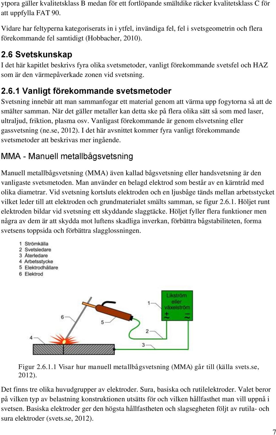 10). 2.6 Svetskunskap I det här kapitlet beskrivs fyra olika svetsmetoder, vanligt förekommande svetsfel och HAZ som är den värmepåverkade zonen vid svetsning. 2.6.1 Vanligt förekommande svetsmetoder Svetsning innebär att man sammanfogar ett material genom att värma upp fogytorna så att de smälter samman.