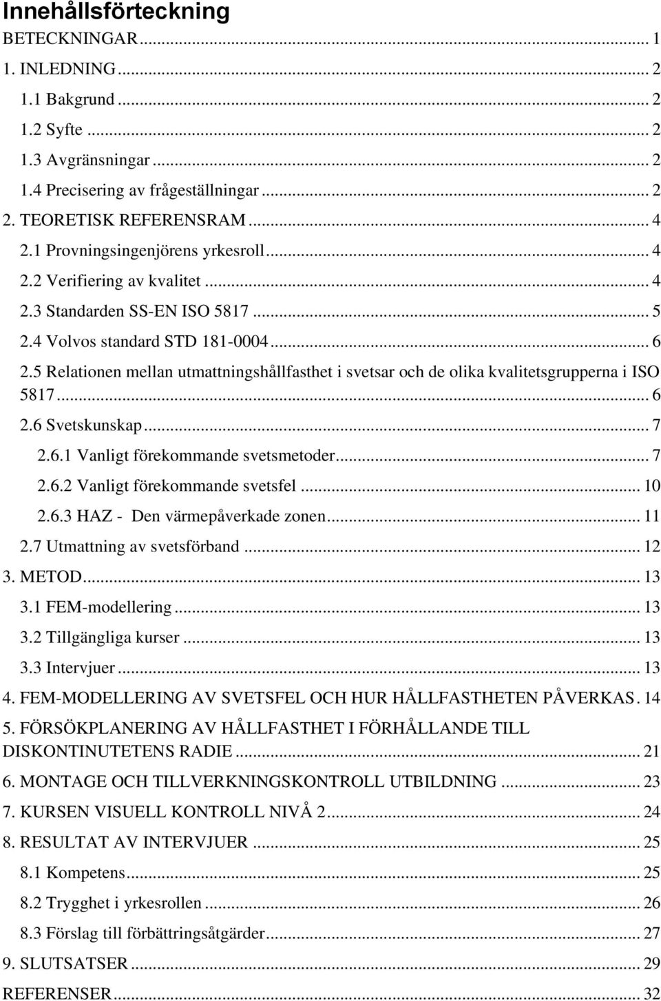 5 Relationen mellan utmattningshållfasthet i svetsar och de olika kvalitetsgrupperna i ISO 5817... 6 2.6 Svetskunskap... 7 2.6.1 Vanligt förekommande svetsmetoder... 7 2.6.2 Vanligt förekommande svetsfel.