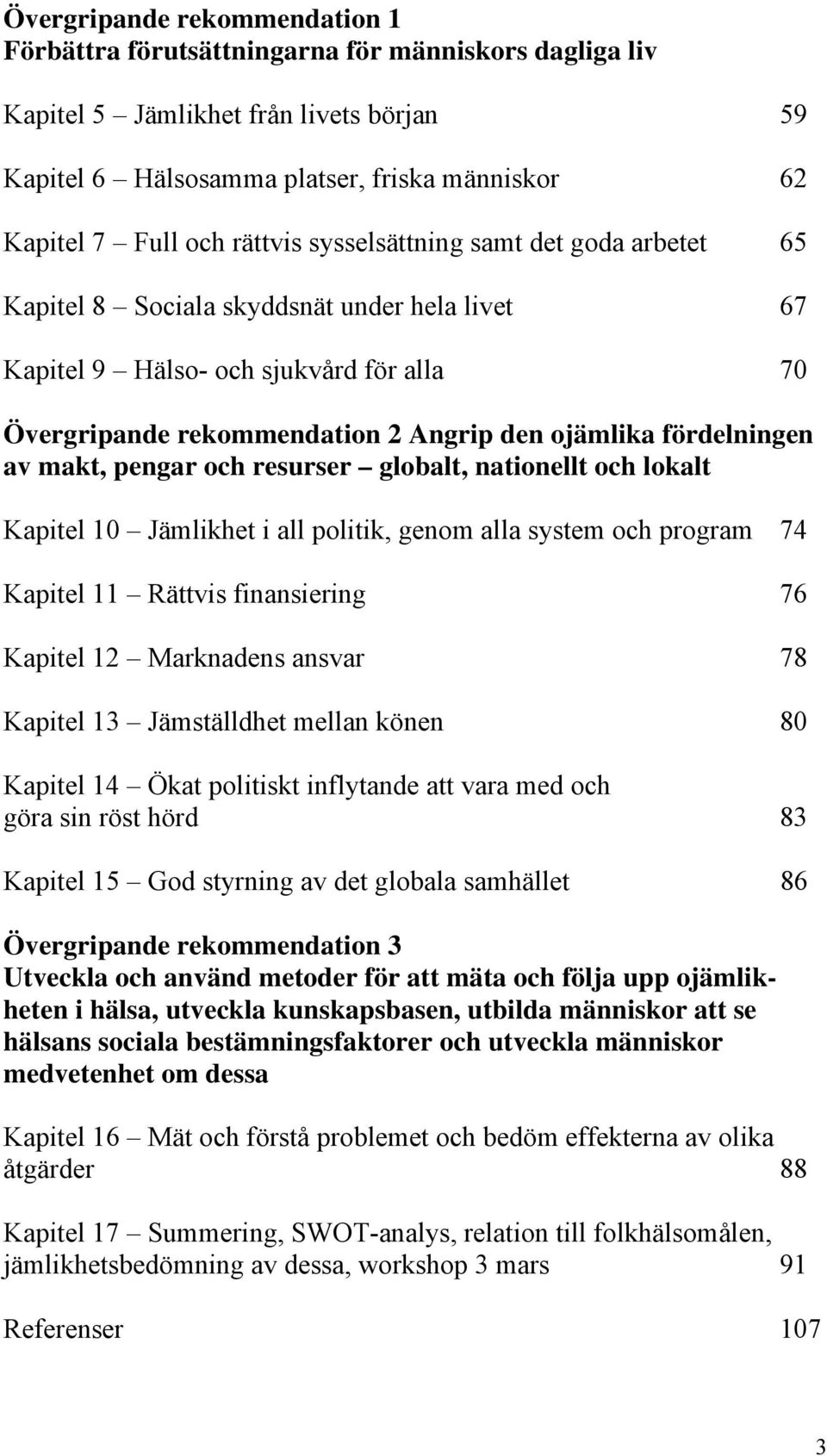 fördelningen av makt, pengar och resurser globalt, nationellt och lokalt Kapitel 10 Jämlikhet i all politik, genom alla system och program 74 Kapitel 11 Rättvis finansiering 76 Kapitel 12 Marknadens