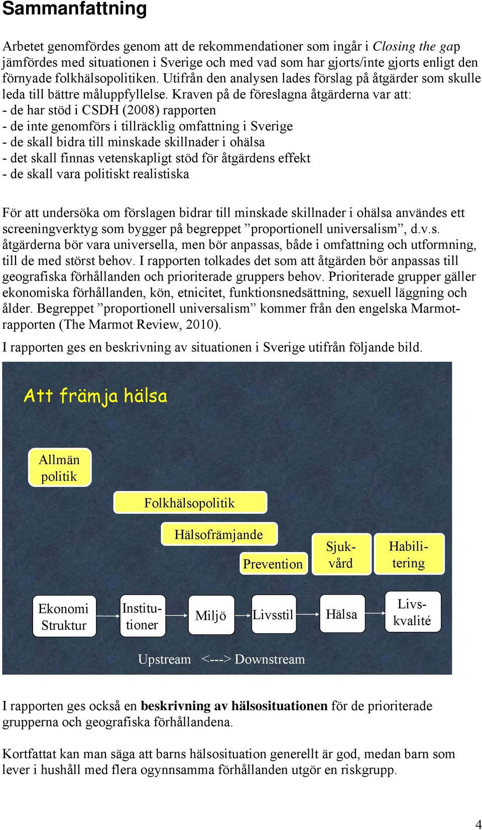 Kraven på de föreslagna åtgärderna var att: - de har stöd i CSDH (2008) rapporten - de inte genomförs i tillräcklig omfattning i Sverige - de skall bidra till minskade skillnader i ohälsa - det skall