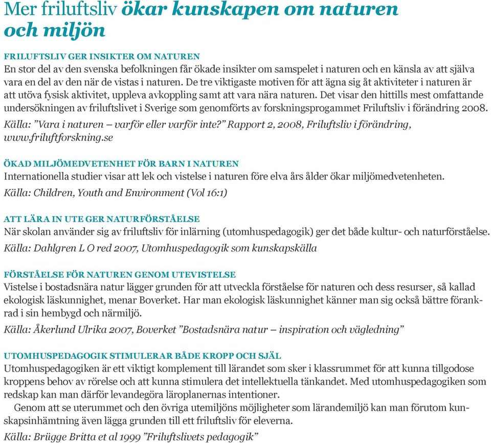 Det visar den hittills mest omfattande undersökningen av friluftslivet i Sverige som genomförts av forskningsprogammet Friluftsliv i förändring 2008. Källa: Vara i naturen varför eller varför inte?