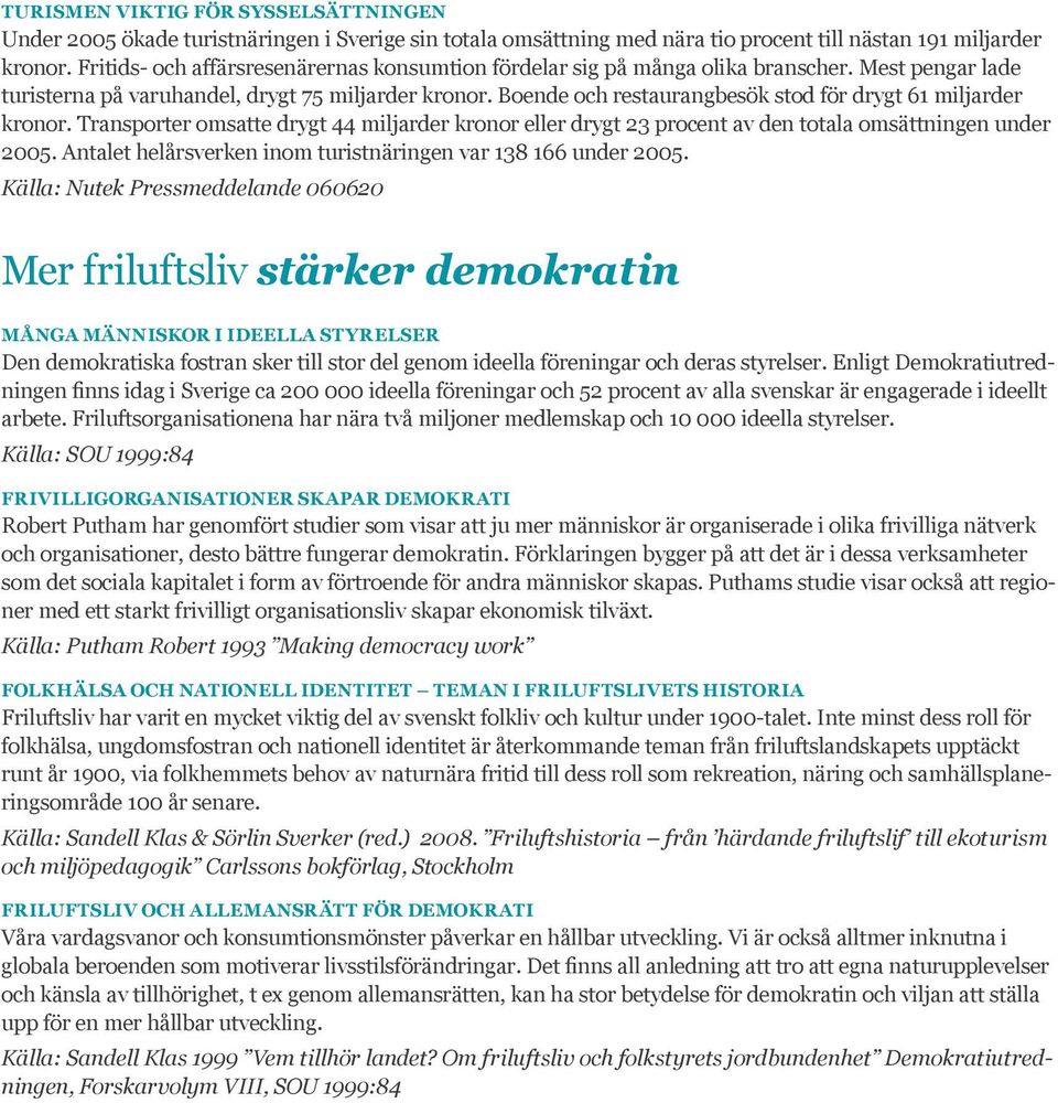 Boende och restaurangbesök stod för drygt 61 miljarder kronor. Transporter omsatte drygt 44 miljarder kronor eller drygt 23 procent av den totala omsättningen under 2005.