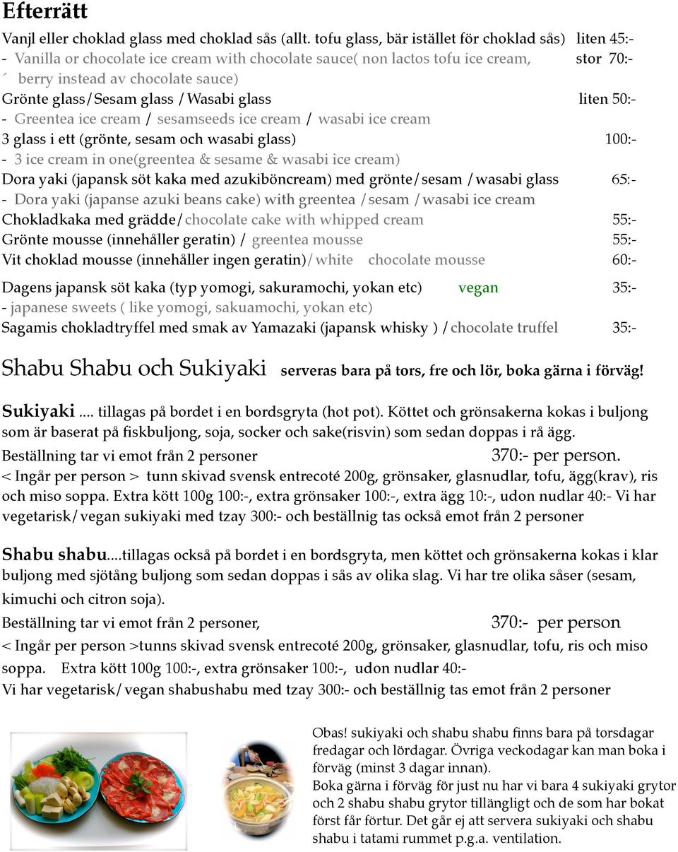 glass /Wasabi glass liten 50:- Greentea ice cream / sesamseeds ice cream / wasabi ice cream 3 glass i ett (grönte, sesam och wasabi glass) 100:- 3 ice cream in one(greentea & sesame & wasabi ice