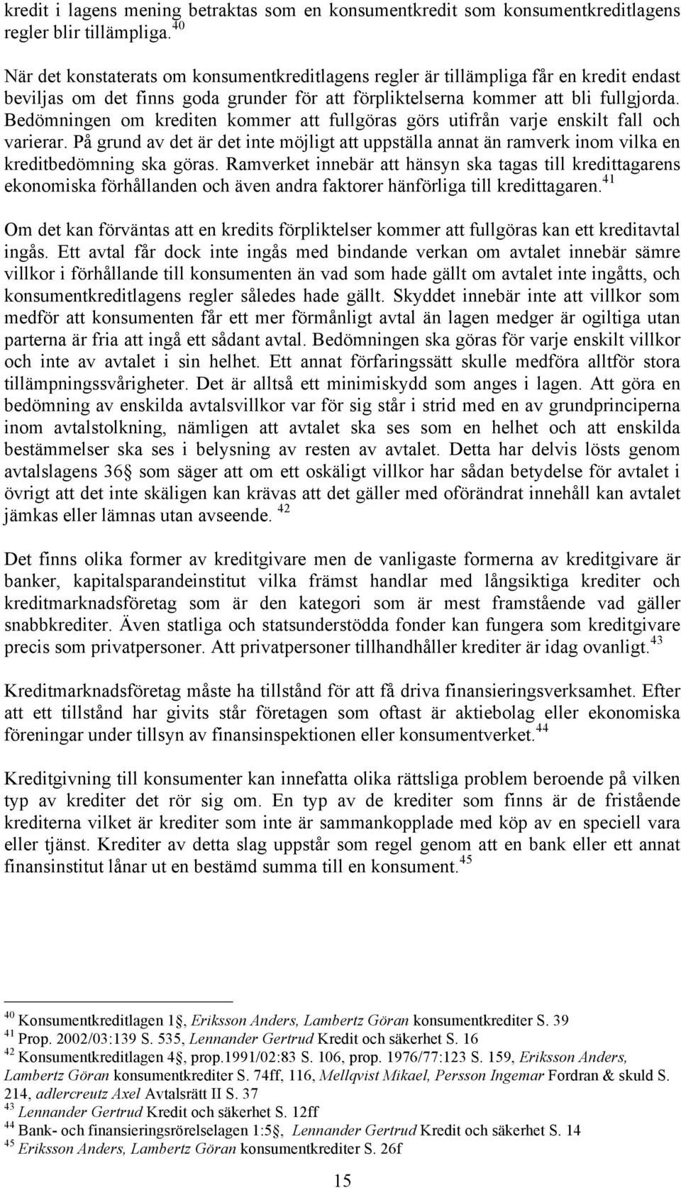 Bedömningen om krediten kommer att fullgöras görs utifrån varje enskilt fall och varierar. På grund av det är det inte möjligt att uppställa annat än ramverk inom vilka en kreditbedömning ska göras.