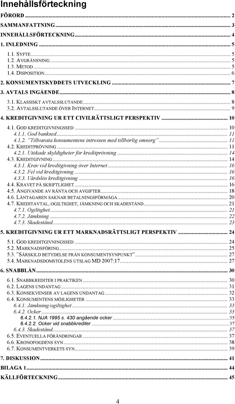 .. 10 4.1.1. God banksed... 11 4.1.2. Tillvarata konsumentens intressen med tillbörlig omsorg... 11 4.2. KREDITPRÖVNING... 11 4.2.1. Utökade skyldigheter för kreditprövning... 14 4.3. KREDITGIVNING.