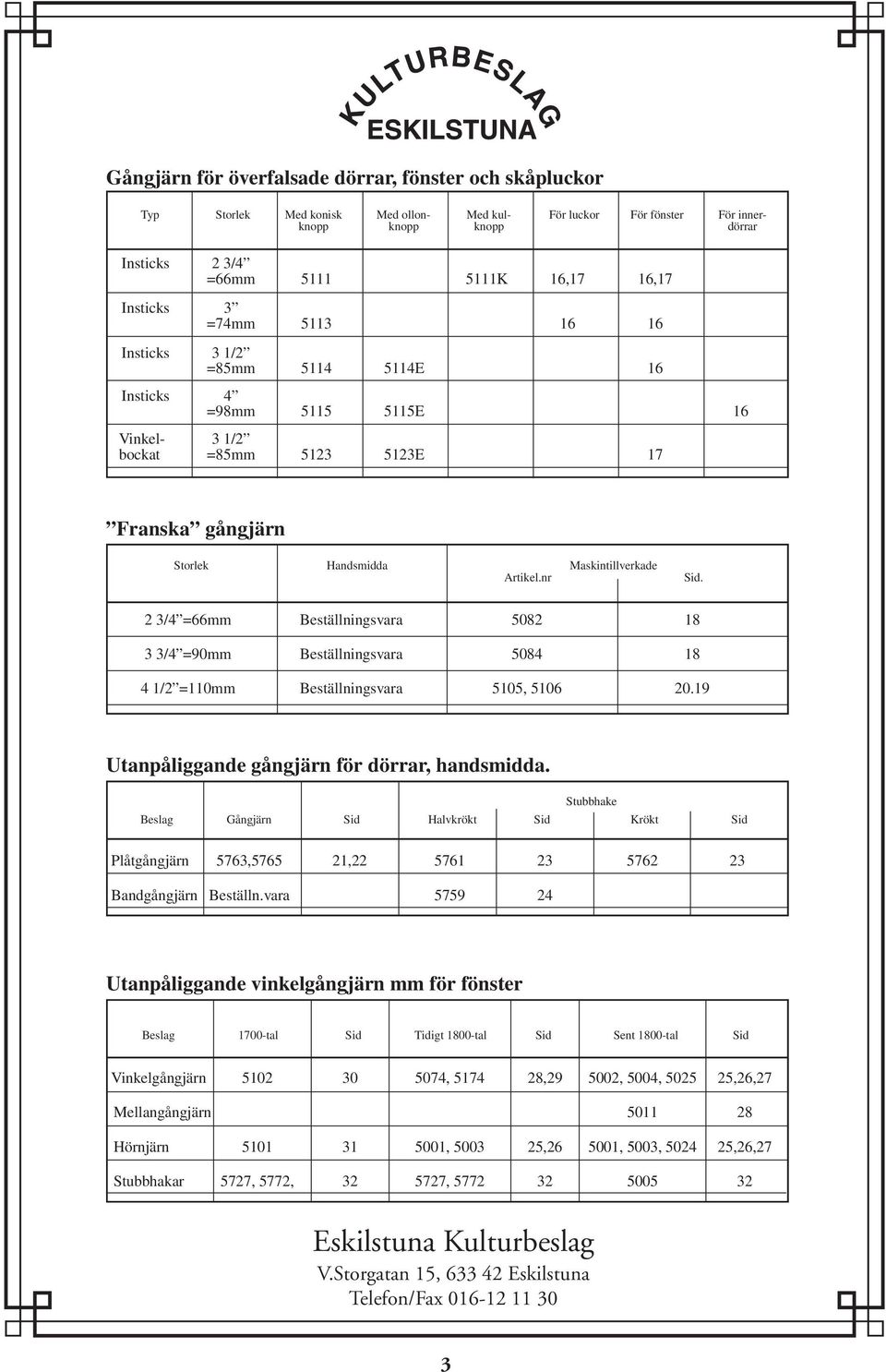 nr Sid. 2 3/4 =66mm Beställningsvara 5082 18 3 3/4 =90mm Beställningsvara 5084 18 4 1/2 =110mm Beställningsvara 5105, 5106 20.19 Utanpåliggande gångjärn för dörrar, handsmidda.