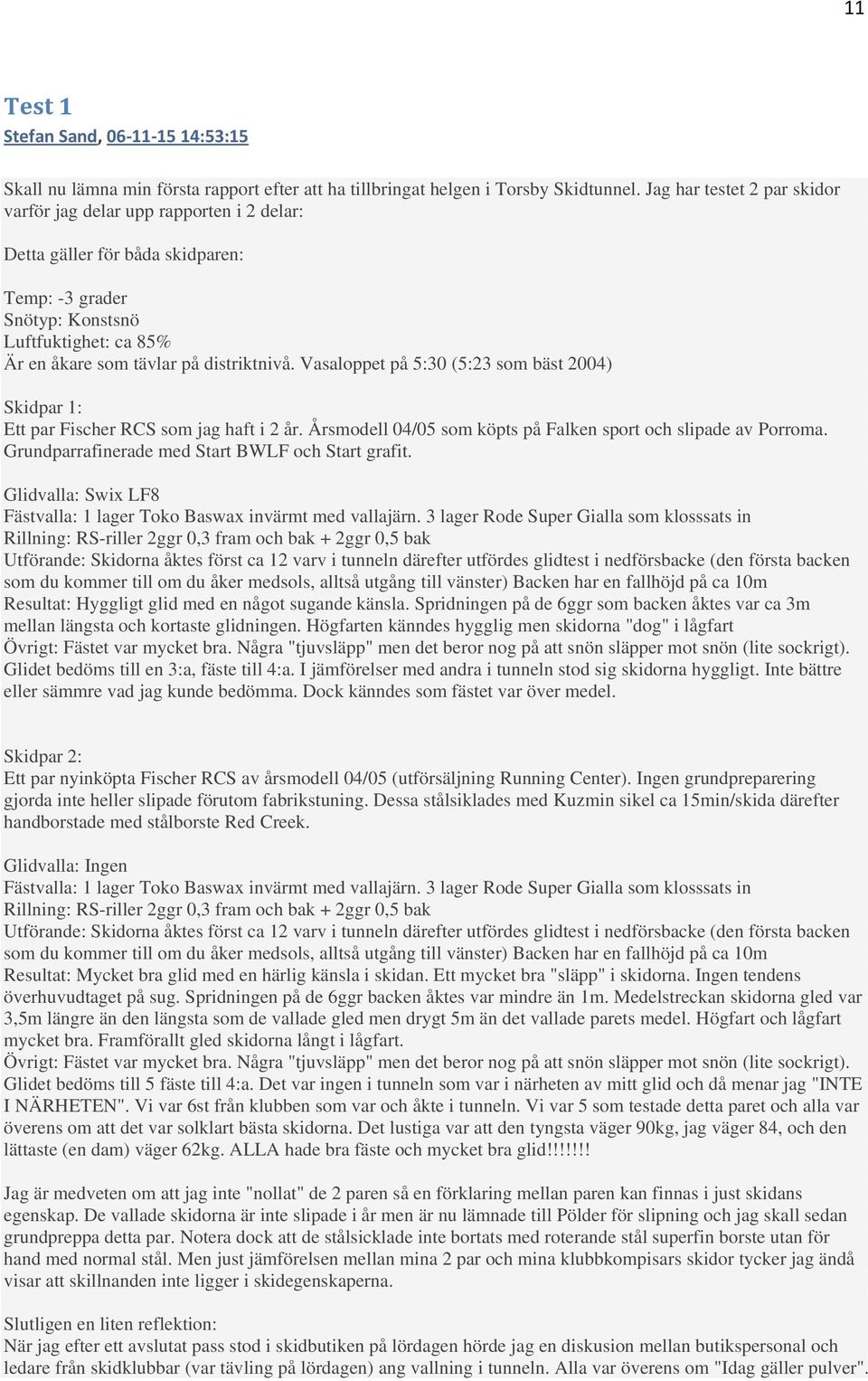 Vasaloppet på 5:30 (5:23 som bäst 2004) Skidpar 1: Ett par Fischer RCS som jag haft i 2 år. Årsmodell 04/05 som köpts på Falken sport och slipade av Porroma.