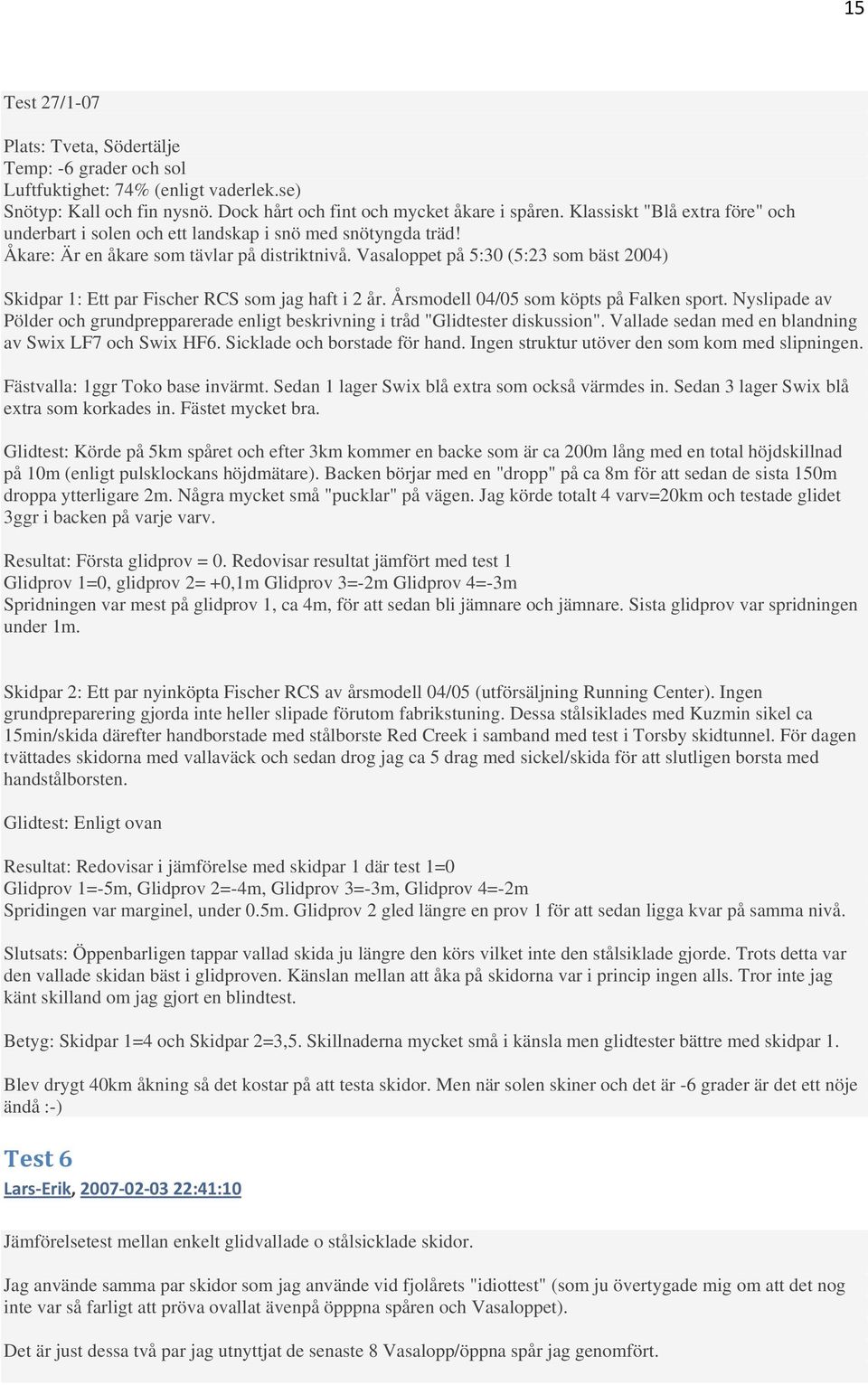 Vasaloppet på 5:30 (5:23 som bäst 2004) Skidpar 1: Ett par Fischer RCS som jag haft i 2 år. Årsmodell 04/05 som köpts på Falken sport.