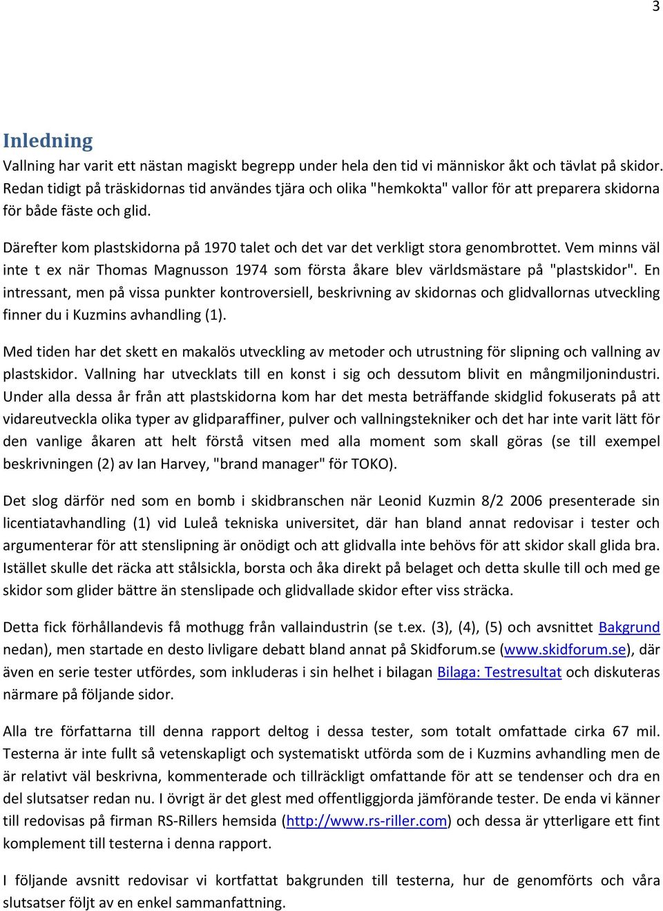 Därefter kom plastskidorna på 1970 talet och det var det verkligt stora genombrottet. Vem minns väl inte t ex när Thomas Magnusson 1974 som första åkare blev världsmästare på "plastskidor".