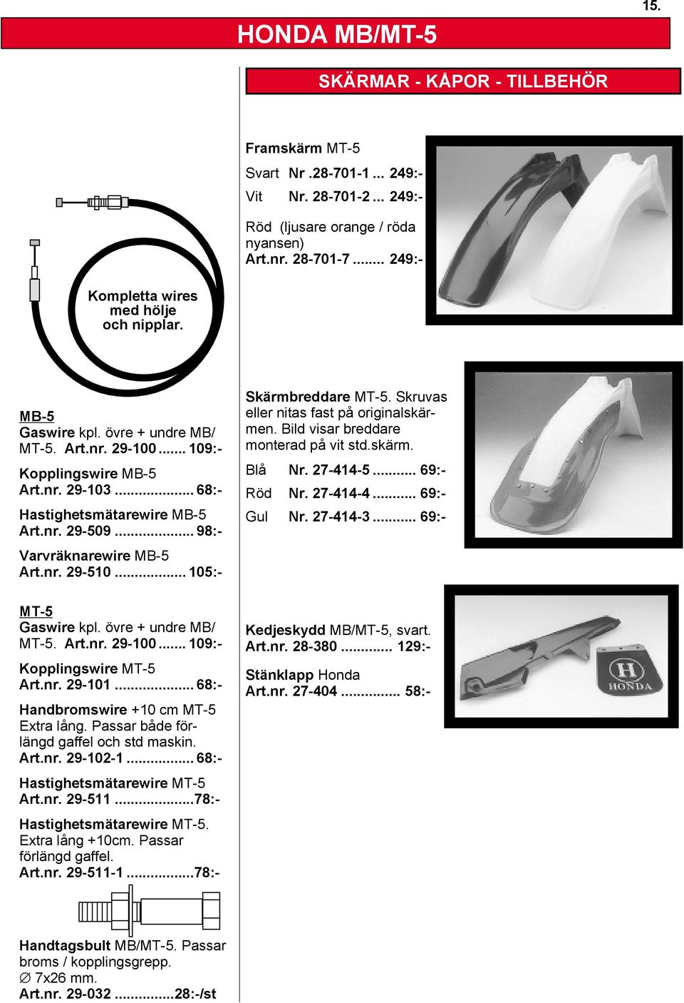 .. 98:- Skärmbreddare MT-5. Skruvas eller nitas fast på originalskärmen. Bild visar breddare monterad på vit std.skärm. Blå Nr. 27-414-5... 69:- Röd Nr. 27-414-4... 69:- Gul Nr. 27-414-3.