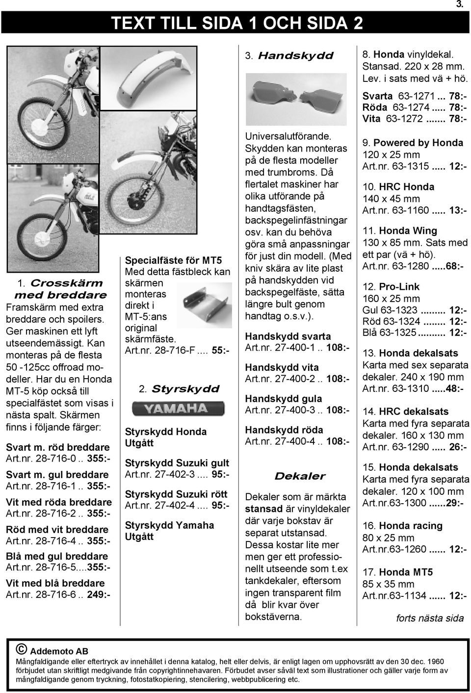 Har du en Honda MT-5 köp också till specialfästet som visas i nästa spalt. Skärmen finns i följande färger: Svart m. röd breddare Art.nr. 28-716-0.. 355:- Svart m. gul breddare Art.nr. 28-716-1.