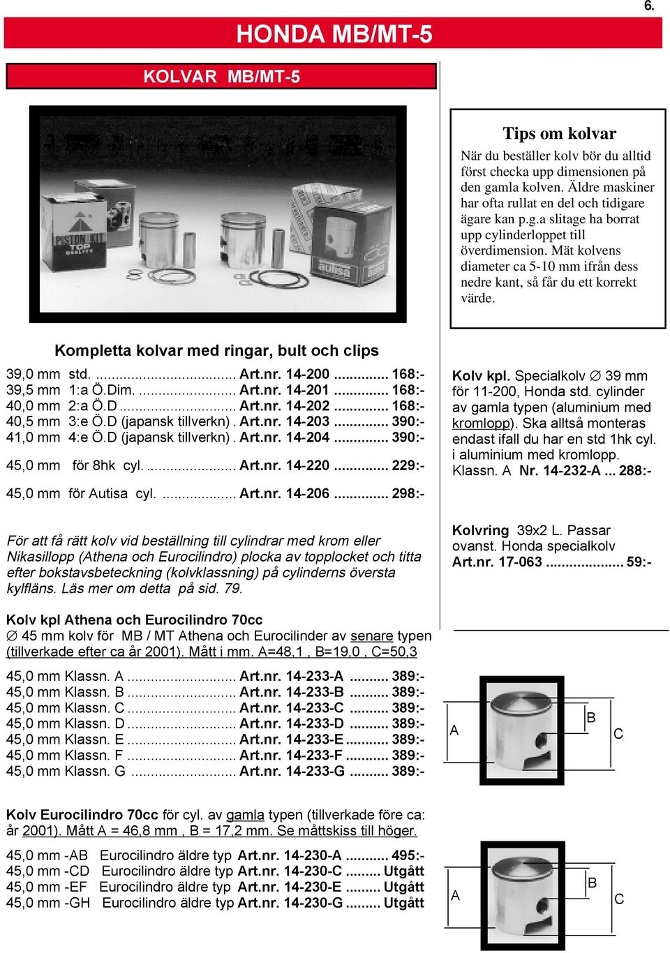 .. 168:- 40,0 mm 2:a Ö.D... Art.nr. 14-202... 168:- 40,5 mm 3:e Ö.D (japansk tillverkn). Art.nr. 14-203... 390:- 41,0 mm 4:e Ö.D (japansk tillverkn). Art.nr. 14-204... 390:- 45,0 mm för 8hk cyl.... Art.nr. 14-220.