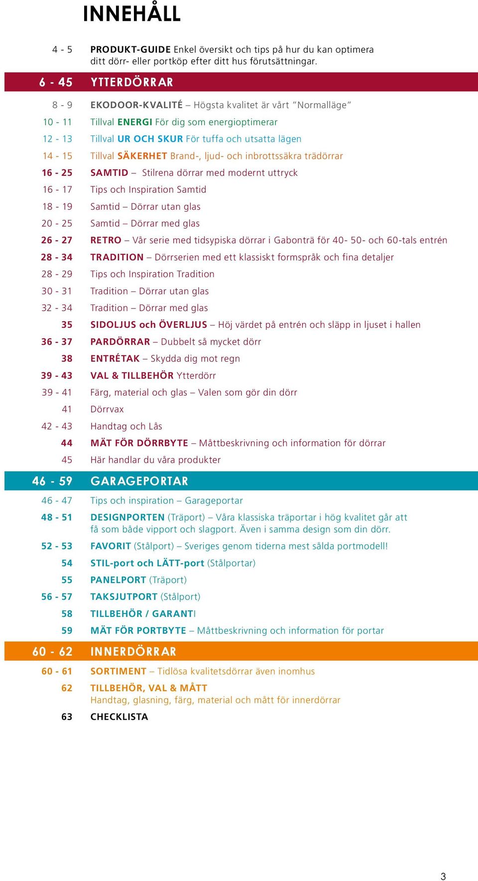ljud- och inbrottssäkra trädörrar 16-25 SAMTID Stilrena dörrar med modernt uttryck 16-17 Tips och Inspiration Samtid 18-19 Samtid Dörrar utan glas 20-25 Samtid Dörrar med glas 26-27 RTRO Vår serie