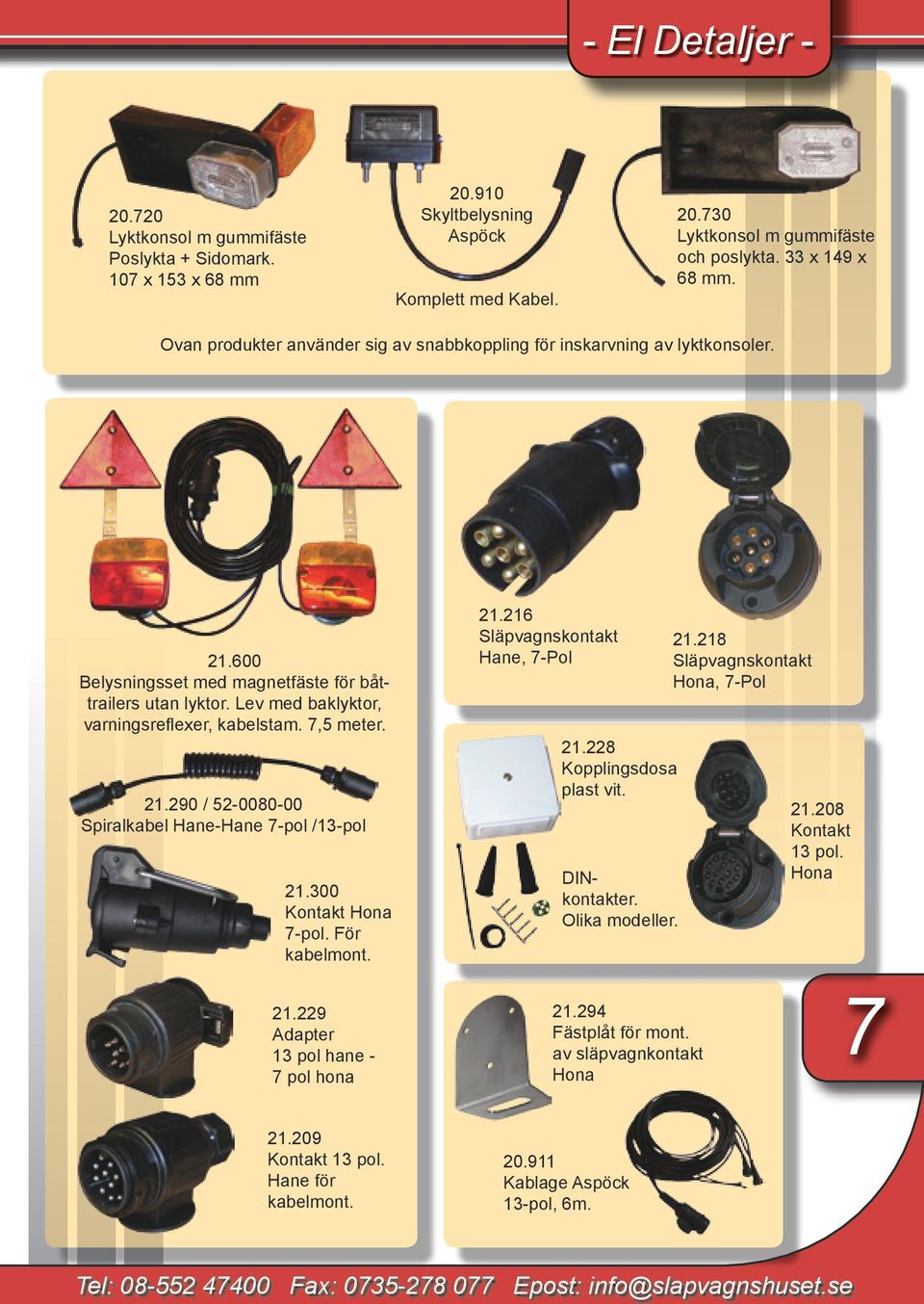 7,5 meter. 21.290 / 52-0080-00 Spiralkabel Hane-Hane 7-pol /13-pol 21.300 Kontakt Hona 7-pol. För kabelmont. 21.229 Adapter 13 pol hane - 7 pol hona 21.216 Släpvagnskontakt Hane, 7-Pol 21.