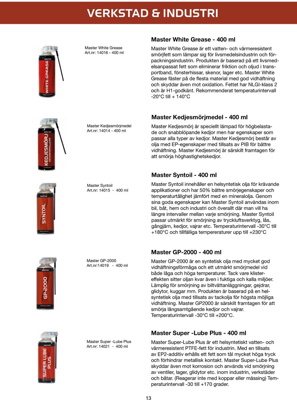 Produkten är baserad på ett livsmedelsanpassat fett som eliminerar friktion och oljud i transportband, fönsterhissar, skenor, lager etc.