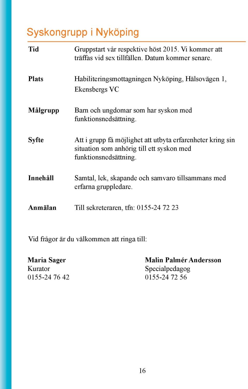 Att i grupp få möjlighet att utbyta erfarenheter kring sin situation som anhörig till ett syskon med funktionsnedsättning.