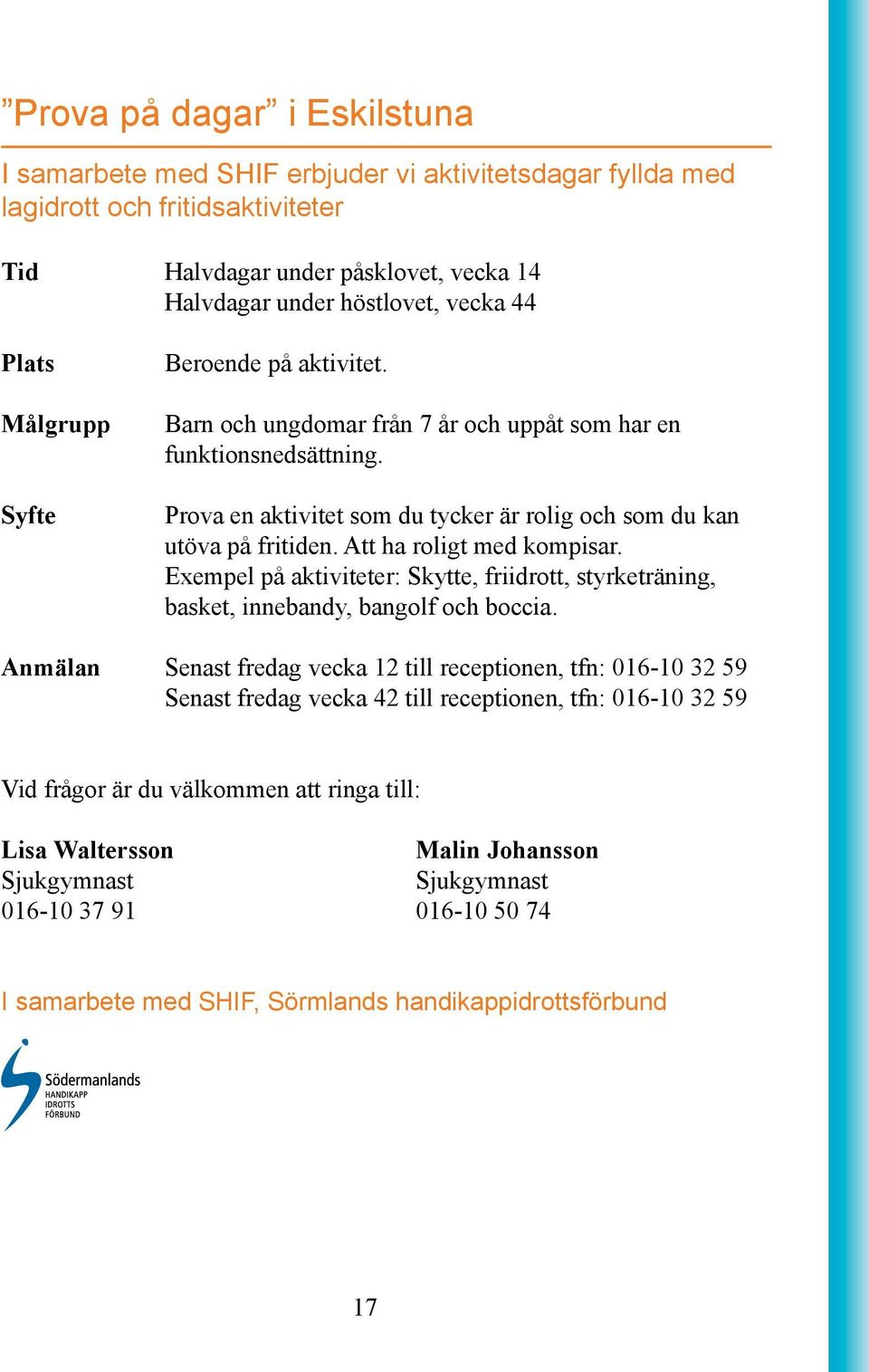 Att ha roligt med kompisar. Exempel på aktiviteter: Skytte, friidrott, styrketräning, basket, innebandy, bangolf och boccia.