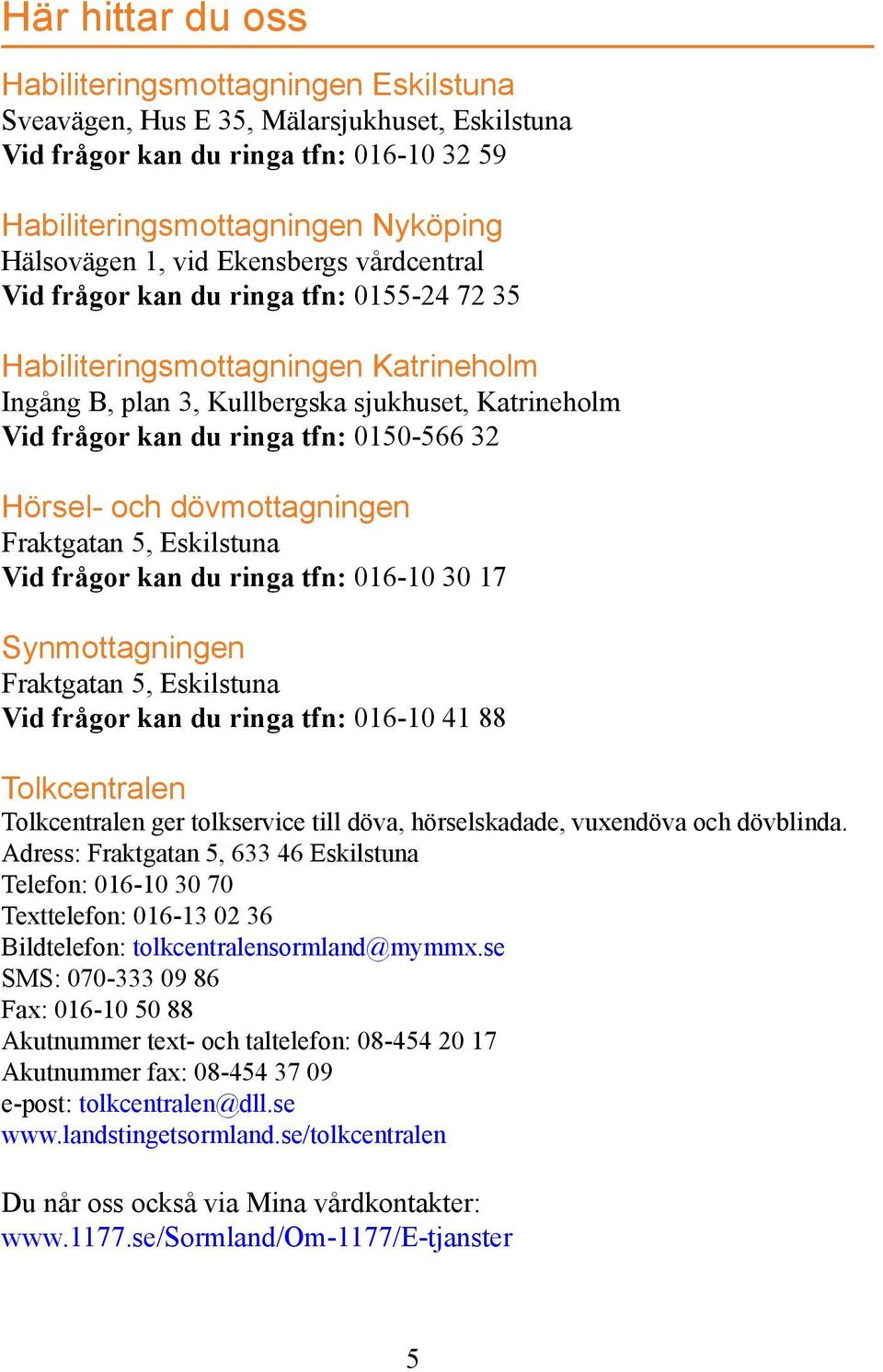 Hörsel- och dövmottagningen Fraktgatan 5, Eskilstuna Vid frågor kan du ringa tfn: 016-10 30 17 Synmottagningen Fraktgatan 5, Eskilstuna Vid frågor kan du ringa tfn: 016-10 41 88 Tolkcentralen