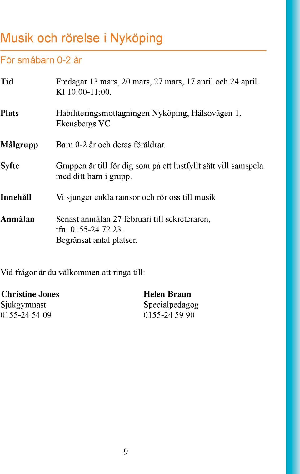 Gruppen är till för dig som på ett lustfyllt sätt vill samspela med ditt barn i grupp. Vi sjunger enkla ramsor och rör oss till musik.